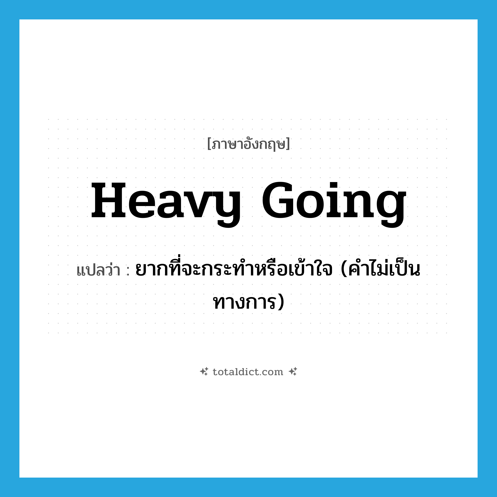 heavy going แปลว่า?, คำศัพท์ภาษาอังกฤษ heavy going แปลว่า ยากที่จะกระทำหรือเข้าใจ (คำไม่เป็นทางการ) ประเภท IDM หมวด IDM
