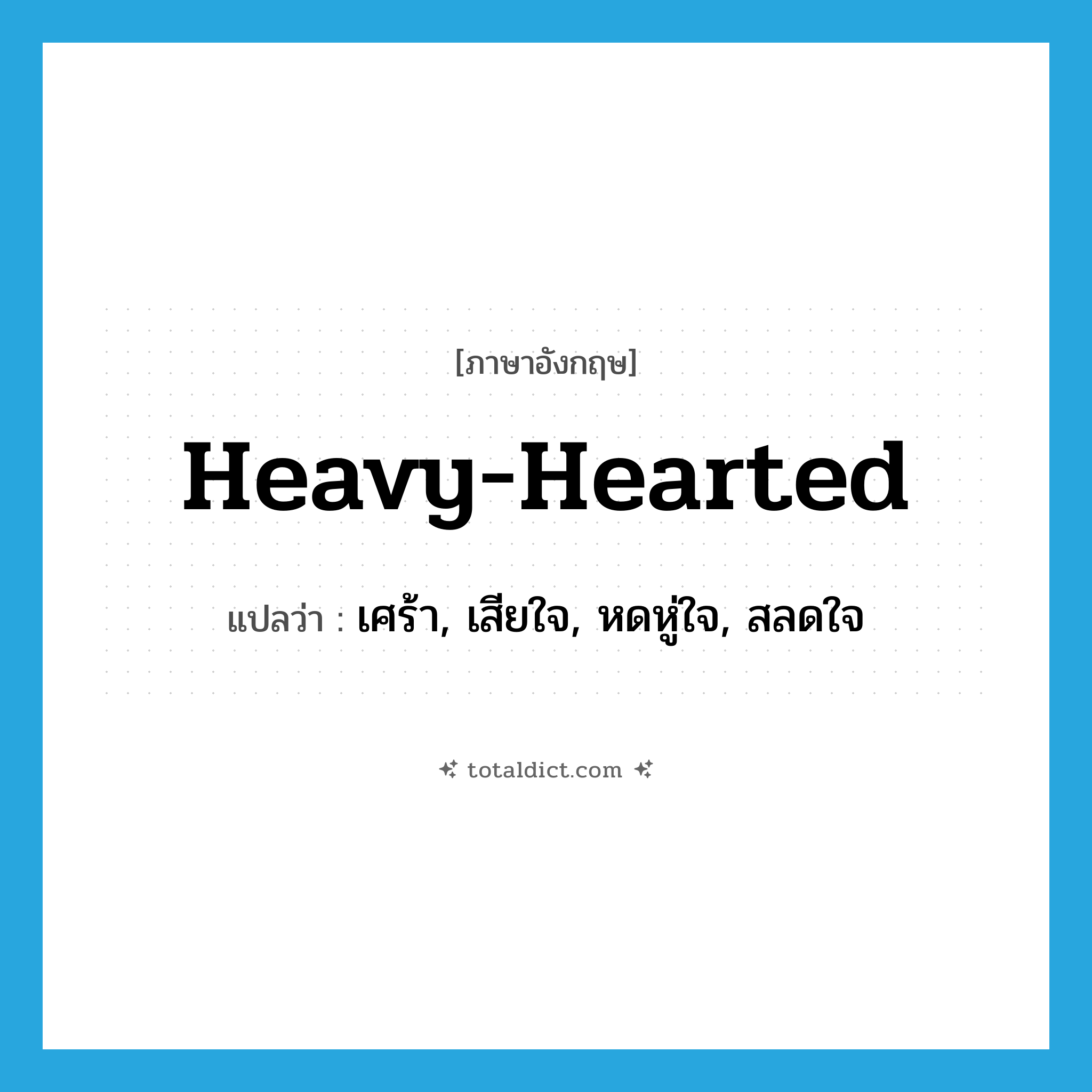 heavy-hearted แปลว่า?, คำศัพท์ภาษาอังกฤษ heavy-hearted แปลว่า เศร้า, เสียใจ, หดหู่ใจ, สลดใจ ประเภท ADJ หมวด ADJ