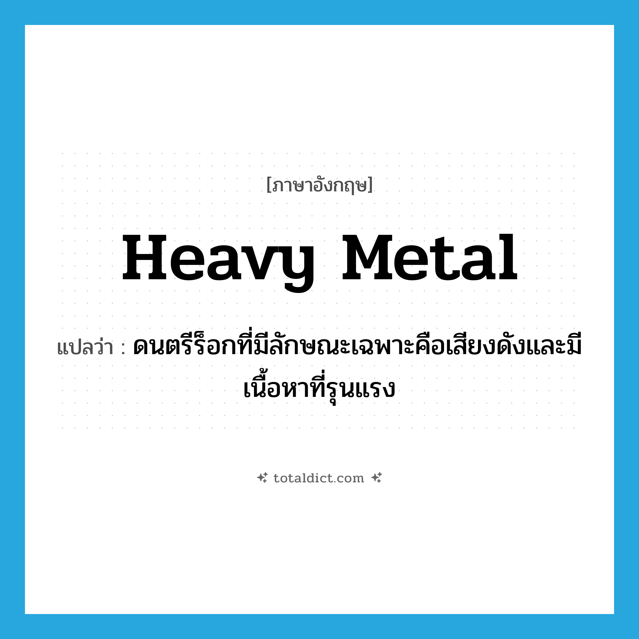heavy metal แปลว่า?, คำศัพท์ภาษาอังกฤษ heavy metal แปลว่า ดนตรีร็อกที่มีลักษณะเฉพาะคือเสียงดังและมีเนื้อหาที่รุนแรง ประเภท N หมวด N