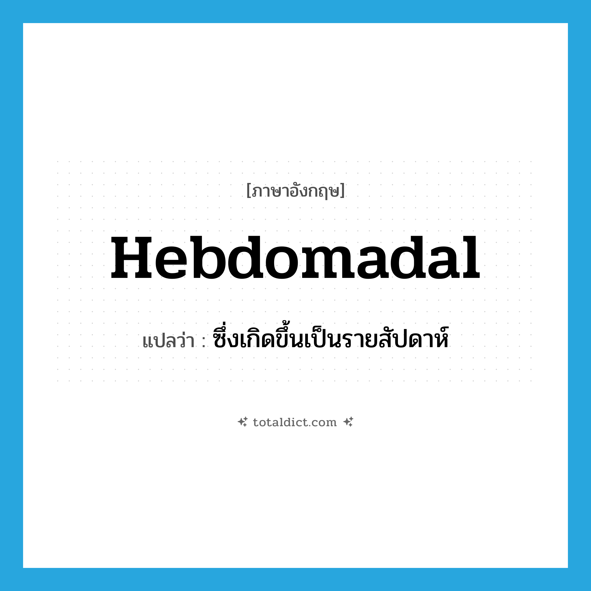 hebdomadal แปลว่า?, คำศัพท์ภาษาอังกฤษ hebdomadal แปลว่า ซึ่งเกิดขึ้นเป็นรายสัปดาห์ ประเภท ADJ หมวด ADJ