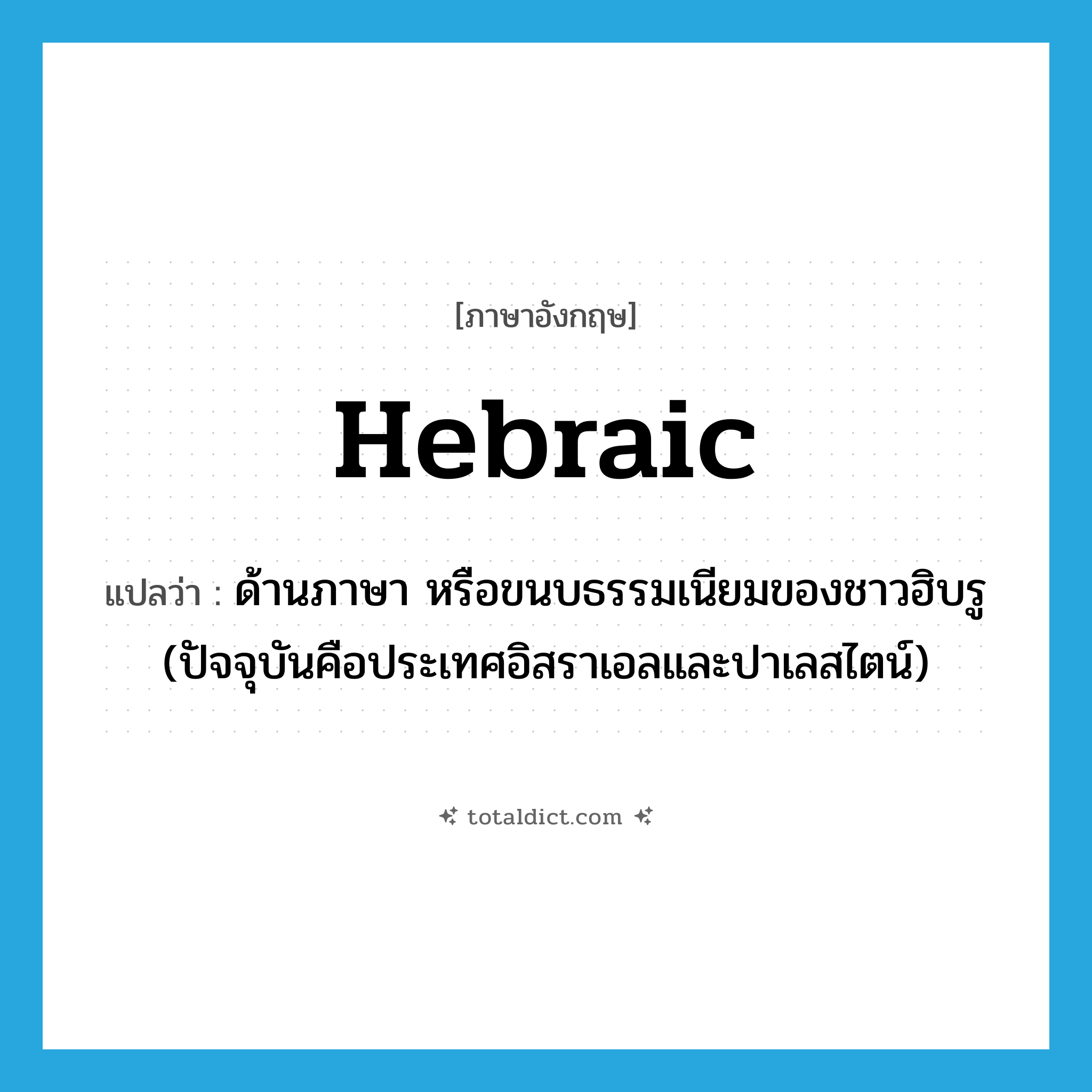 Hebraic แปลว่า?, คำศัพท์ภาษาอังกฤษ Hebraic แปลว่า ด้านภาษา หรือขนบธรรมเนียมของชาวฮิบรู (ปัจจุบันคือประเทศอิสราเอลและปาเลสไตน์) ประเภท ADJ หมวด ADJ
