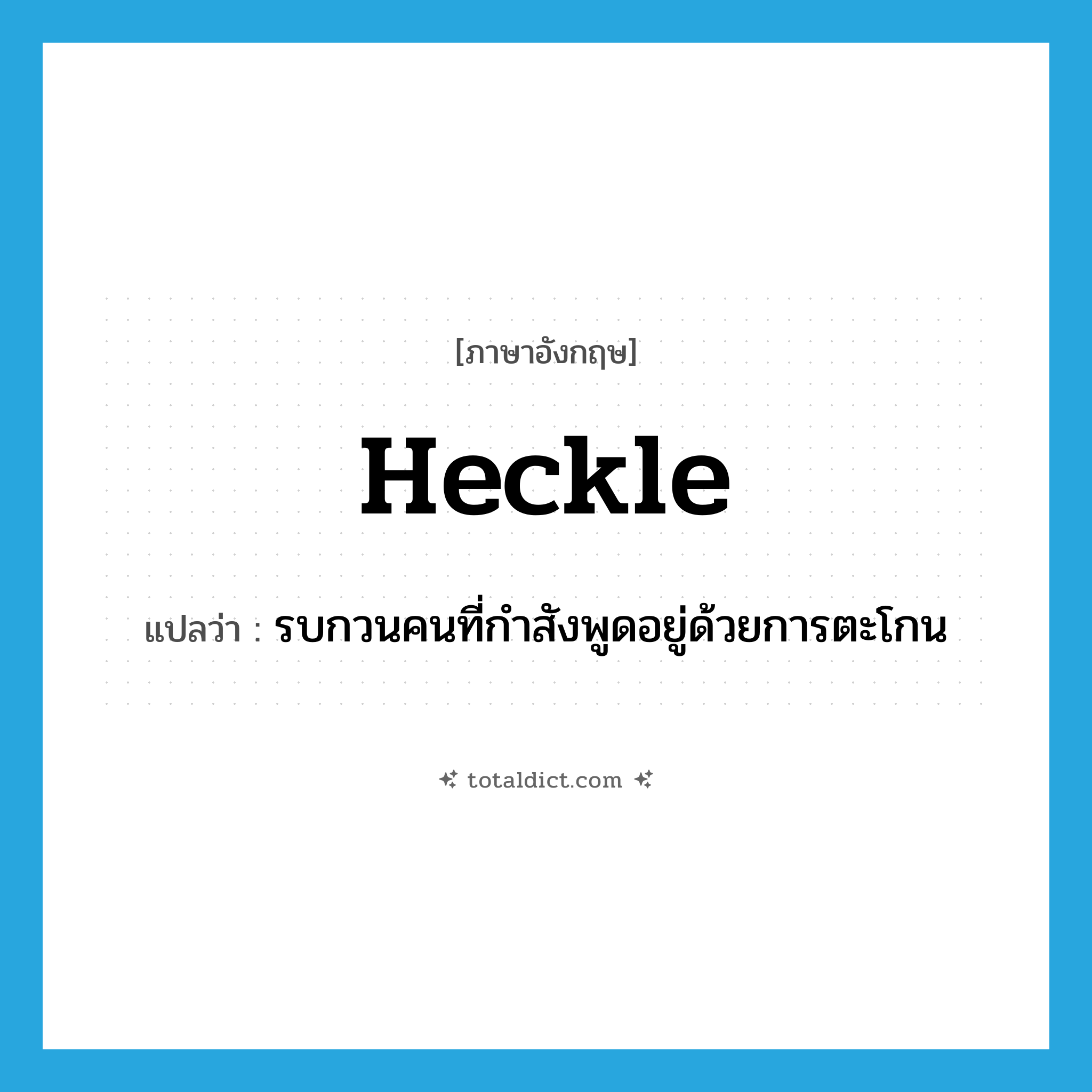heckle แปลว่า?, คำศัพท์ภาษาอังกฤษ heckle แปลว่า รบกวนคนที่กำสังพูดอยู่ด้วยการตะโกน ประเภท VT หมวด VT