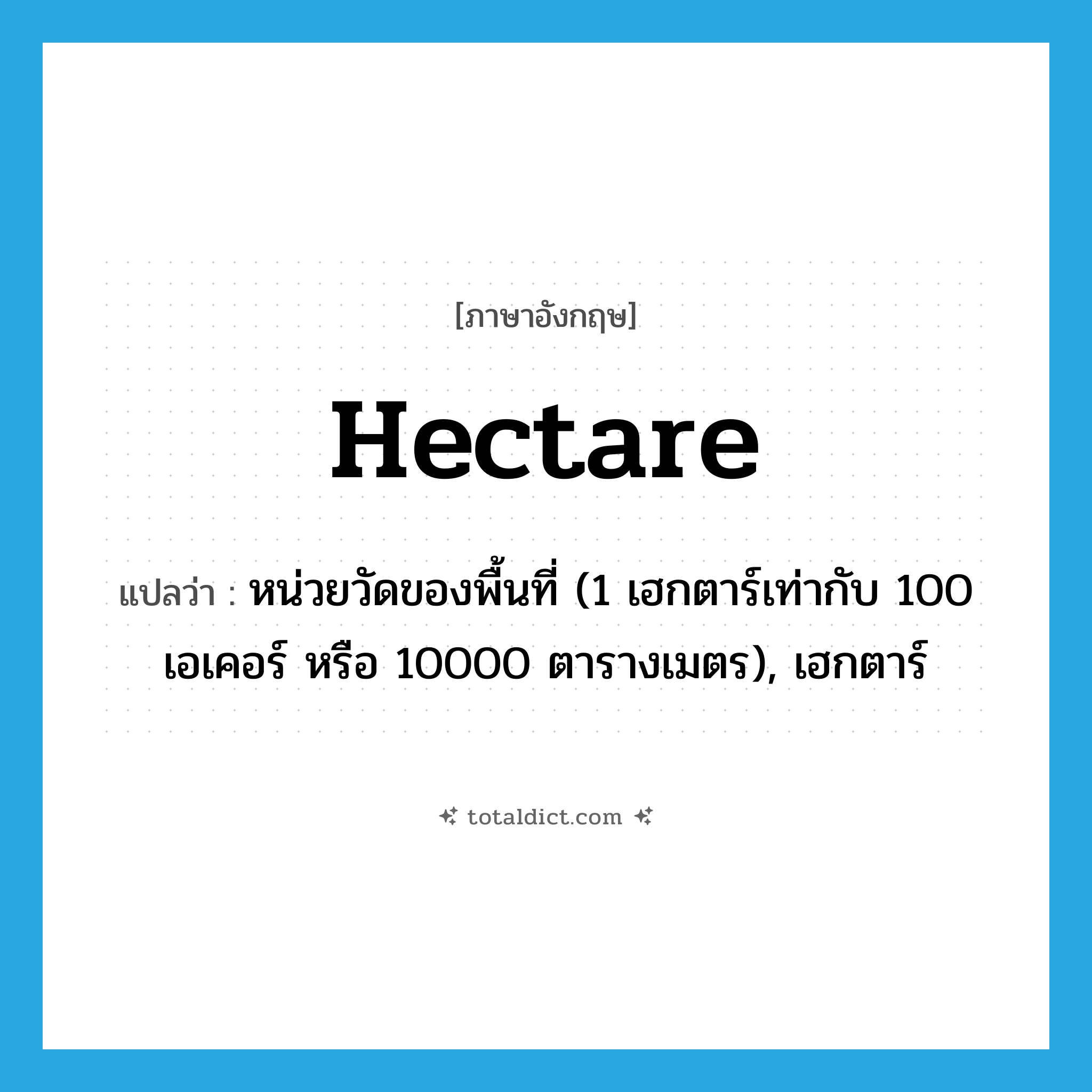 hectare แปลว่า?, คำศัพท์ภาษาอังกฤษ hectare แปลว่า หน่วยวัดของพื้นที่ (1 เฮกตาร์เท่ากับ 100 เอเคอร์ หรือ 10000 ตารางเมตร), เฮกตาร์ ประเภท N หมวด N