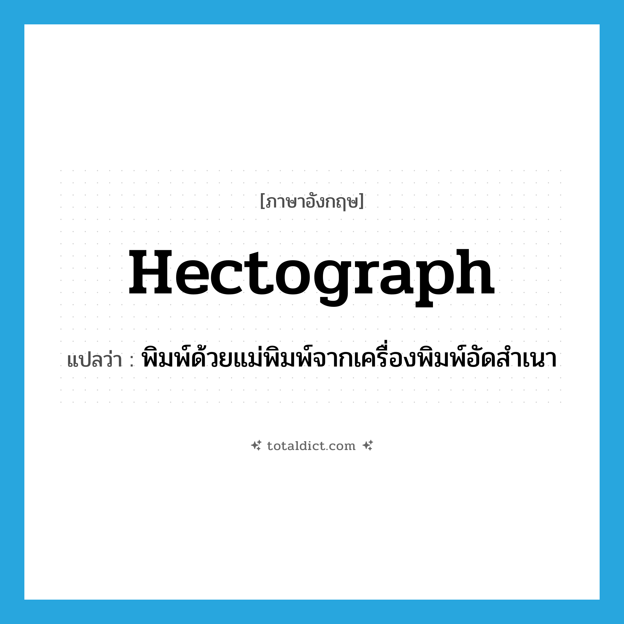 hectograph แปลว่า?, คำศัพท์ภาษาอังกฤษ hectograph แปลว่า พิมพ์ด้วยแม่พิมพ์จากเครื่องพิมพ์อัดสำเนา ประเภท VT หมวด VT