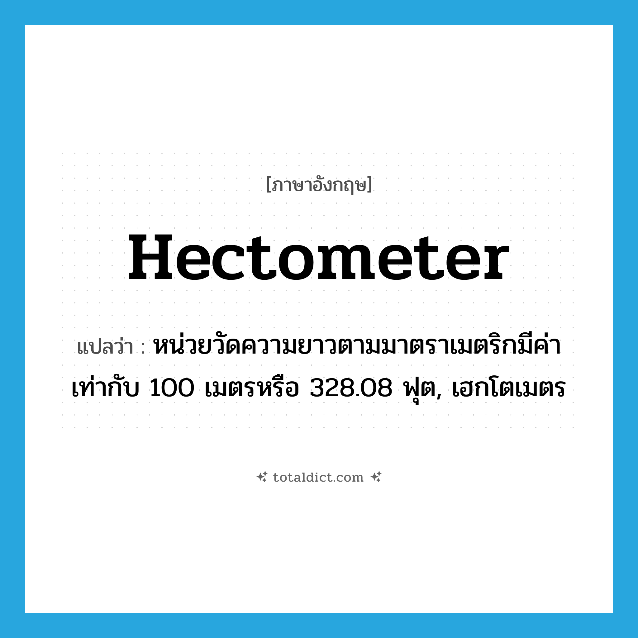 hectometer แปลว่า?, คำศัพท์ภาษาอังกฤษ hectometer แปลว่า หน่วยวัดความยาวตามมาตราเมตริกมีค่าเท่ากับ 100 เมตรหรือ 328.08 ฟุต, เฮกโตเมตร ประเภท N หมวด N