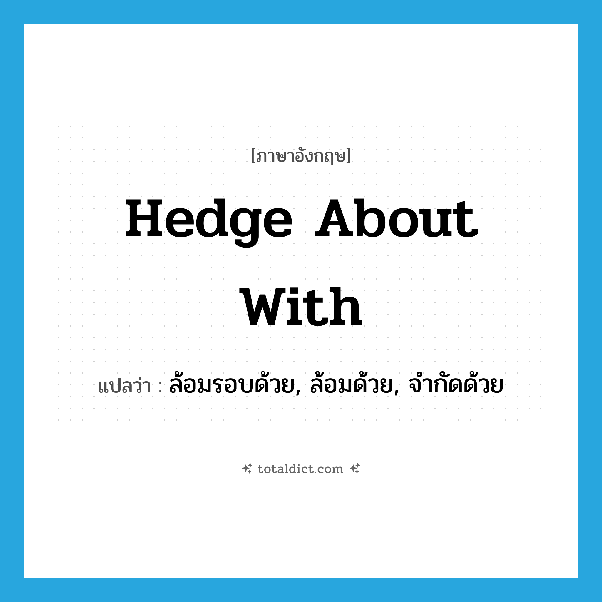 hedge about with แปลว่า?, คำศัพท์ภาษาอังกฤษ hedge about with แปลว่า ล้อมรอบด้วย, ล้อมด้วย, จำกัดด้วย ประเภท PHRV หมวด PHRV