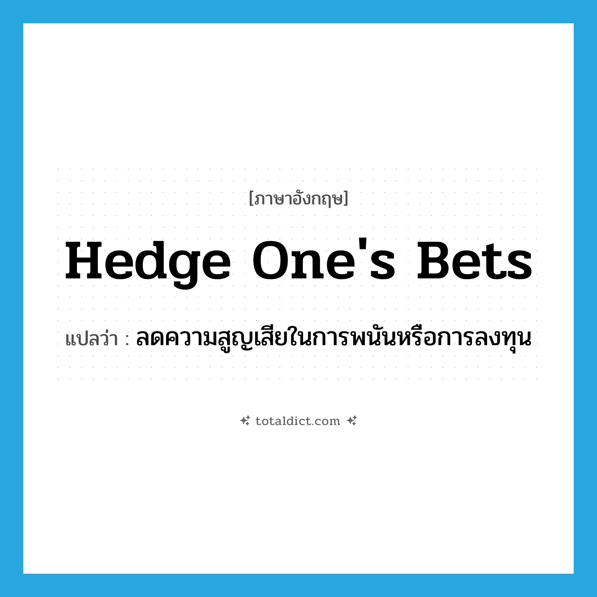 hedge one&#39;s bets แปลว่า?, คำศัพท์ภาษาอังกฤษ hedge one&#39;s bets แปลว่า ลดความสูญเสียในการพนันหรือการลงทุน ประเภท IDM หมวด IDM