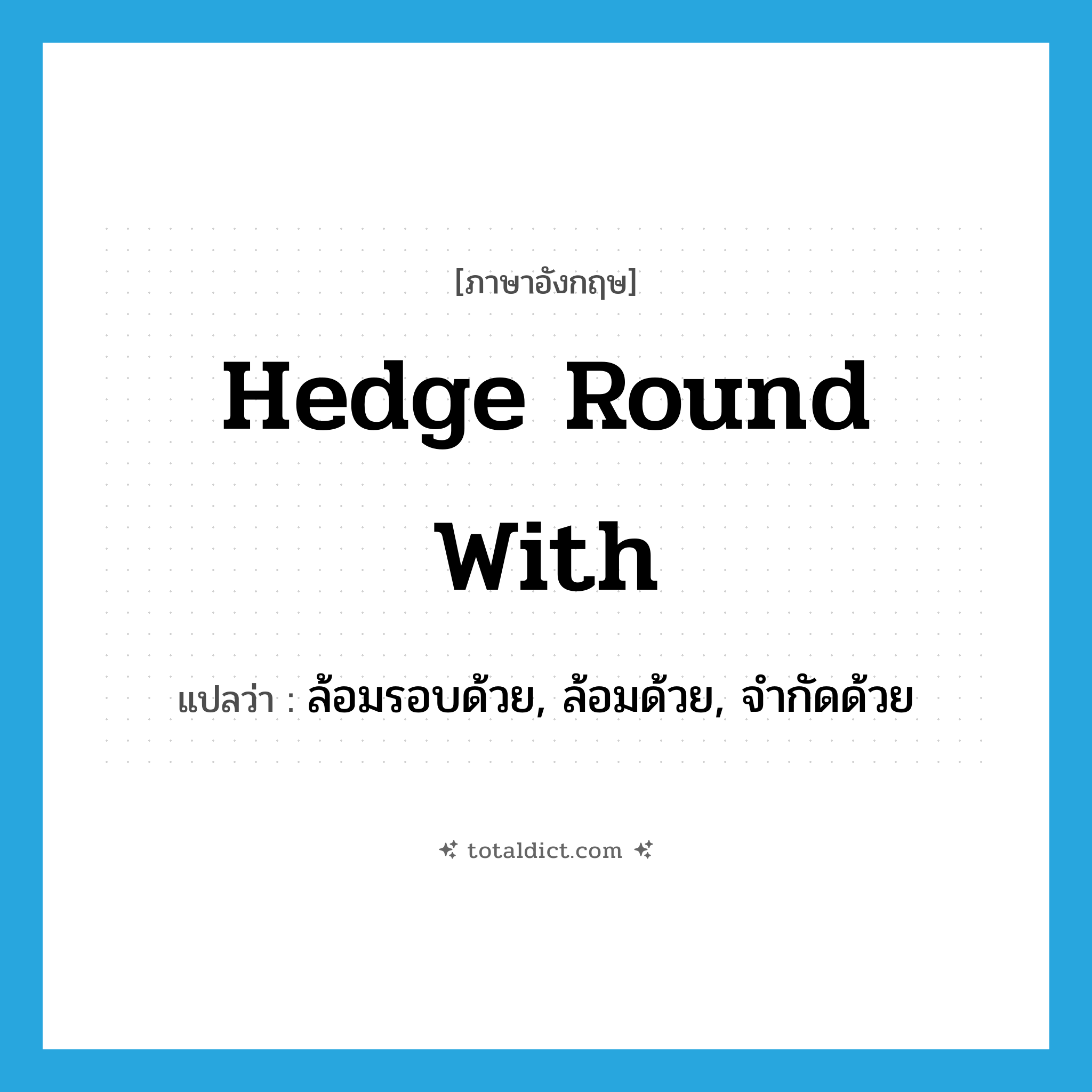 hedge round with แปลว่า?, คำศัพท์ภาษาอังกฤษ hedge round with แปลว่า ล้อมรอบด้วย, ล้อมด้วย, จำกัดด้วย ประเภท PHRV หมวด PHRV