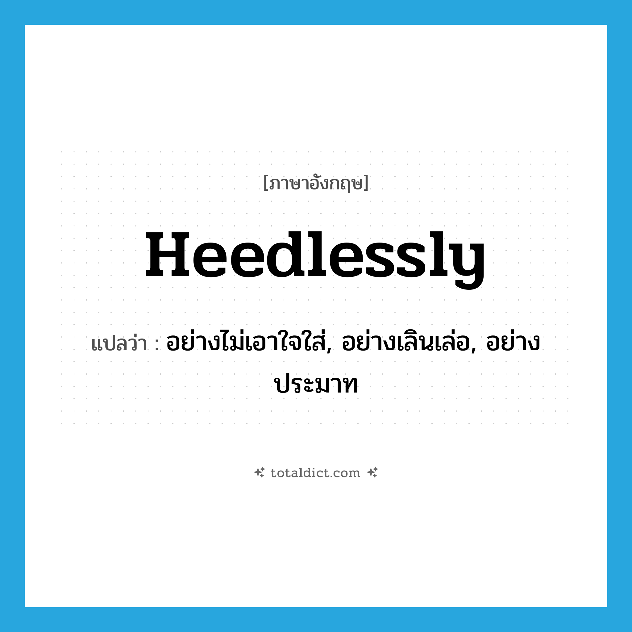 heedlessly แปลว่า?, คำศัพท์ภาษาอังกฤษ heedlessly แปลว่า อย่างไม่เอาใจใส่, อย่างเลินเล่อ, อย่างประมาท ประเภท ADV หมวด ADV