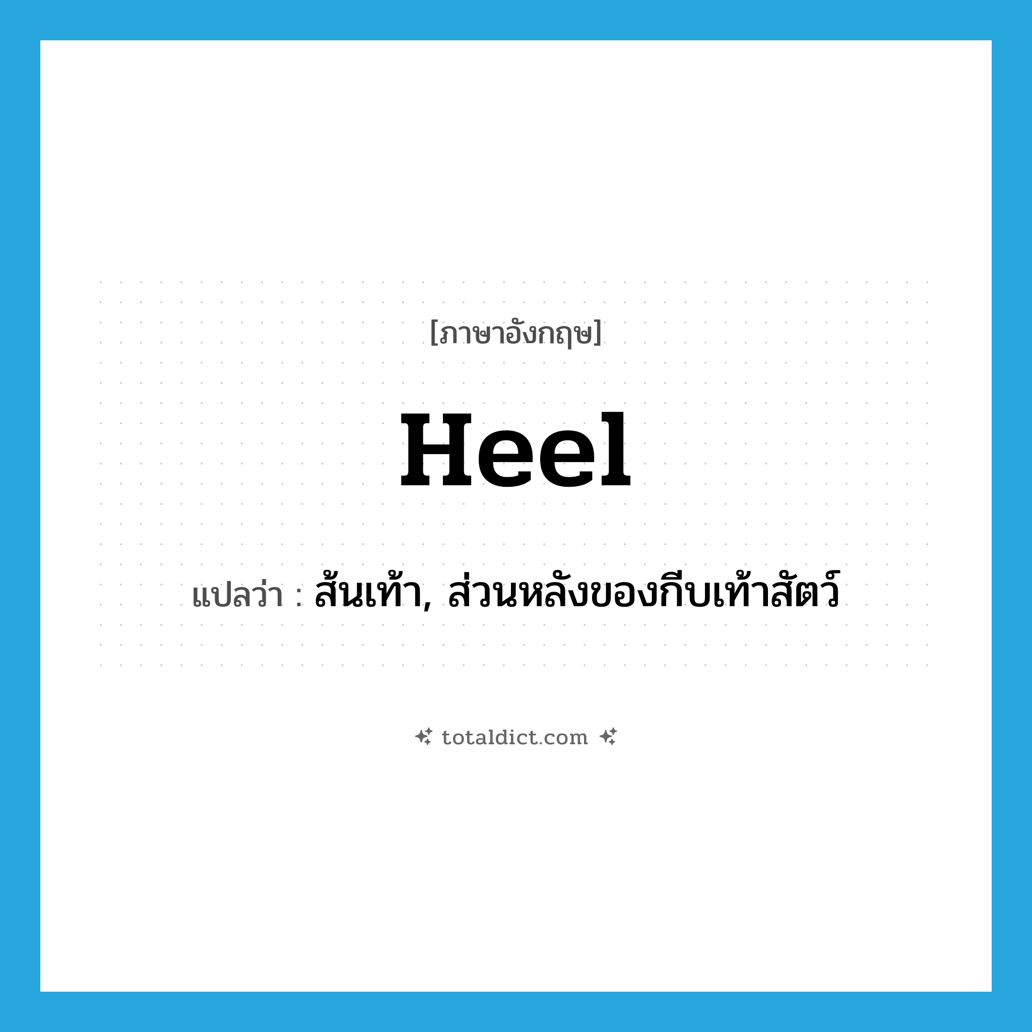 heel แปลว่า?, คำศัพท์ภาษาอังกฤษ heel แปลว่า ส้นเท้า, ส่วนหลังของกีบเท้าสัตว์ ประเภท N หมวด N