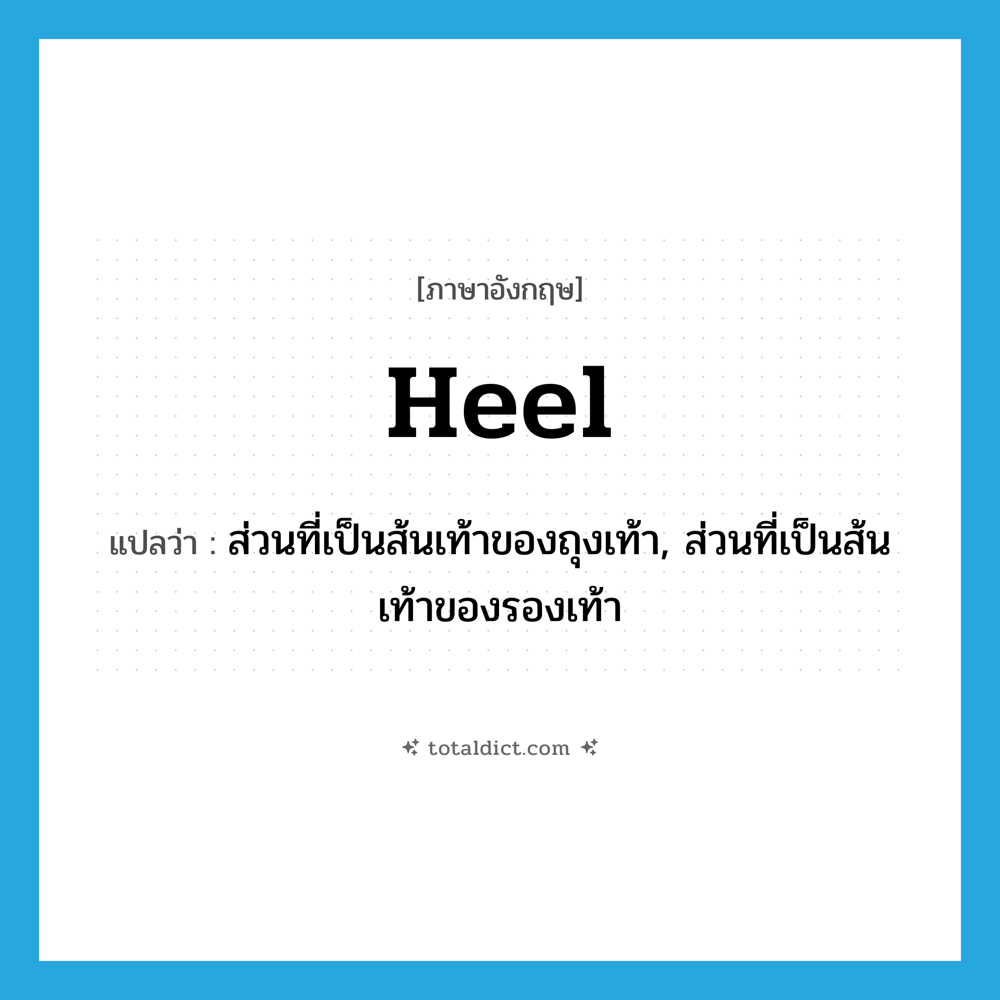 heel แปลว่า?, คำศัพท์ภาษาอังกฤษ heel แปลว่า ส่วนที่เป็นส้นเท้าของถุงเท้า, ส่วนที่เป็นส้นเท้าของรองเท้า ประเภท N หมวด N