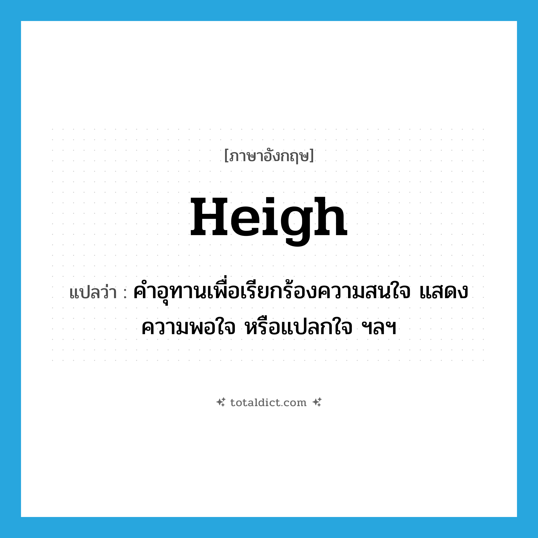 heigh แปลว่า?, คำศัพท์ภาษาอังกฤษ heigh แปลว่า คำอุทานเพื่อเรียกร้องความสนใจ แสดงความพอใจ หรือแปลกใจ ฯลฯ ประเภท INT หมวด INT