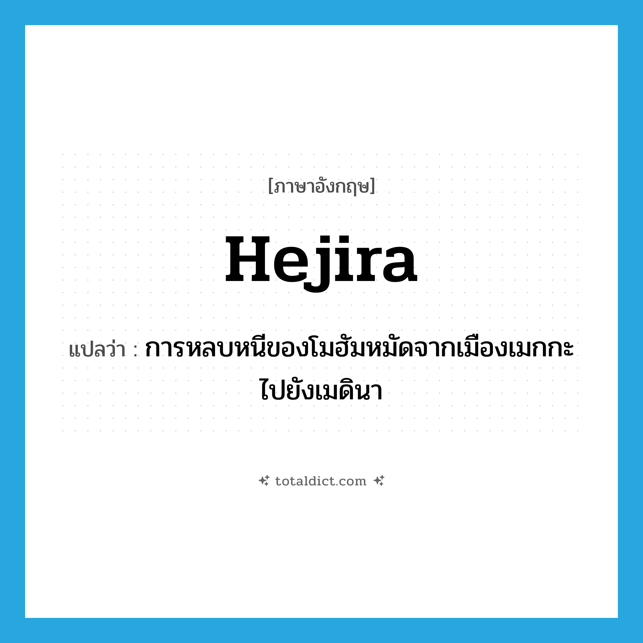 การหลบหนีของโมฮัมหมัดจากเมืองเมกกะไปยังเมดินา ภาษาอังกฤษ?, คำศัพท์ภาษาอังกฤษ การหลบหนีของโมฮัมหมัดจากเมืองเมกกะไปยังเมดินา แปลว่า Hejira ประเภท N หมวด N