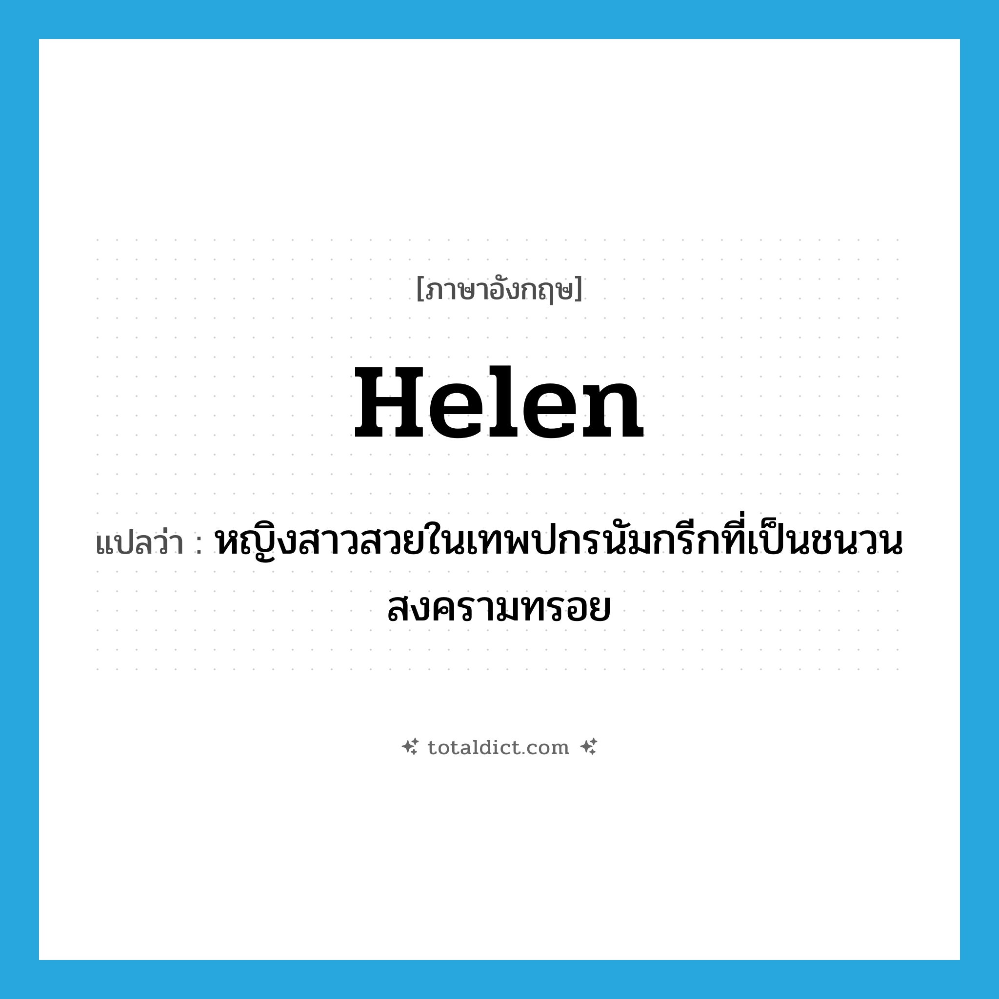 Helen แปลว่า?, คำศัพท์ภาษาอังกฤษ Helen แปลว่า หญิงสาวสวยในเทพปกรนัมกรีกที่เป็นชนวนสงครามทรอย ประเภท N หมวด N