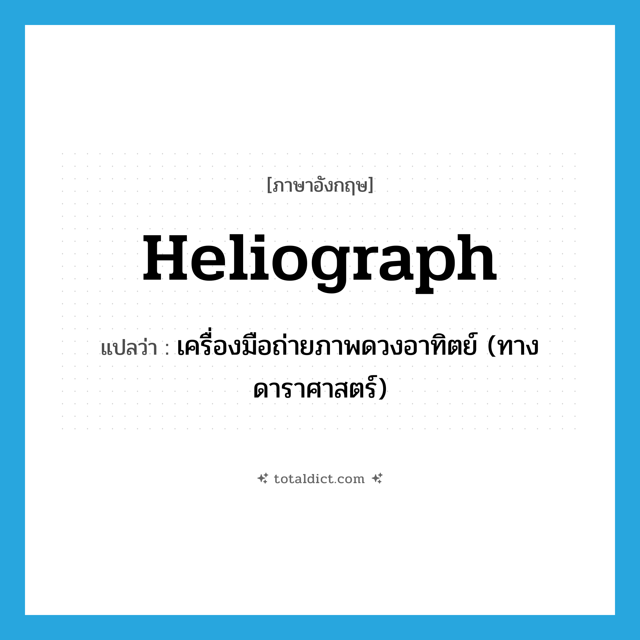 heliograph แปลว่า?, คำศัพท์ภาษาอังกฤษ heliograph แปลว่า เครื่องมือถ่ายภาพดวงอาทิตย์ (ทางดาราศาสตร์) ประเภท N หมวด N