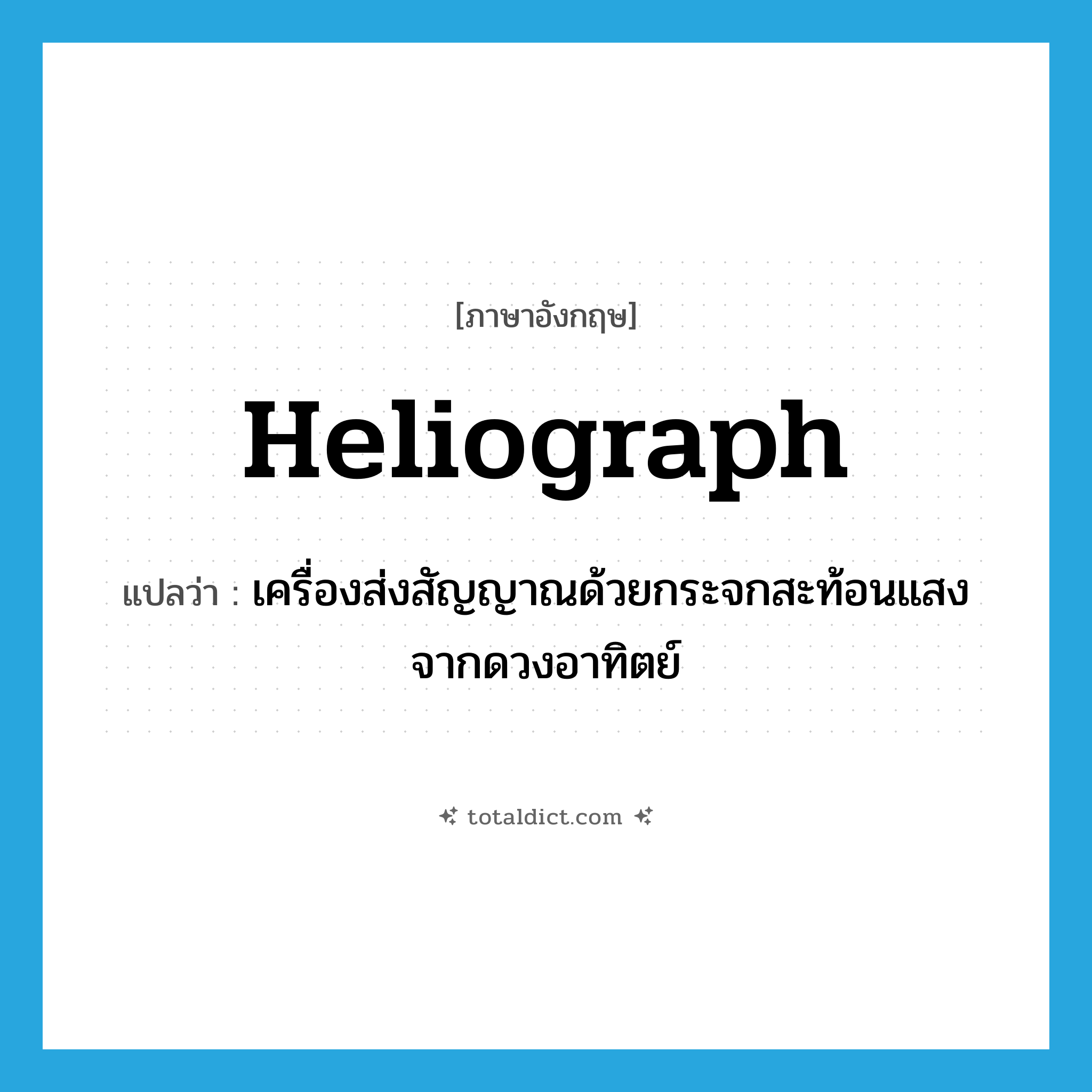 heliograph แปลว่า?, คำศัพท์ภาษาอังกฤษ heliograph แปลว่า เครื่องส่งสัญญาณด้วยกระจกสะท้อนแสงจากดวงอาทิตย์ ประเภท N หมวด N