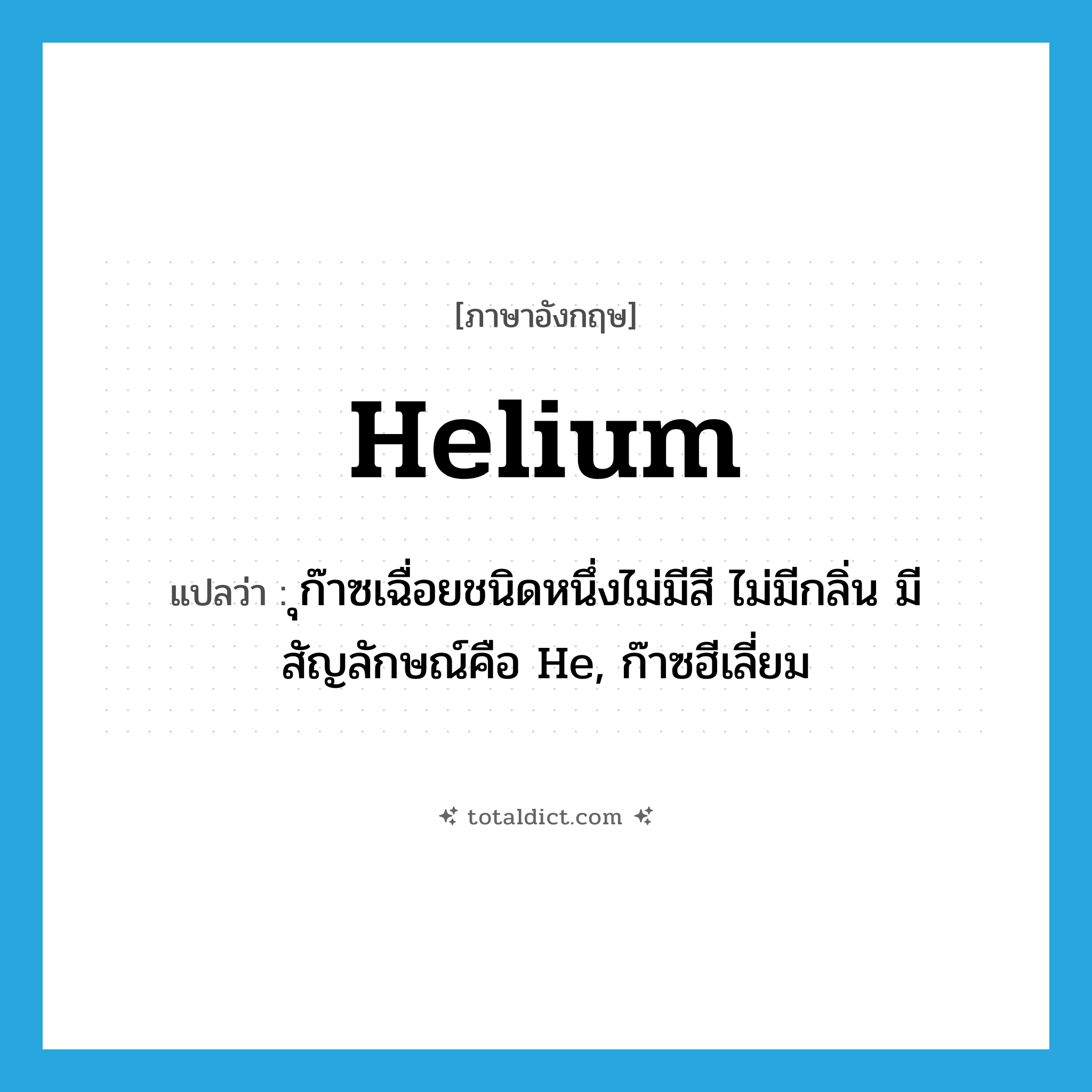 helium แปลว่า?, คำศัพท์ภาษาอังกฤษ helium แปลว่า ุก๊าซเฉื่อยชนิดหนึ่งไม่มีสี ไม่มีกลิ่น มีสัญลักษณ์คือ He, ก๊าซฮีเลี่ยม ประเภท N หมวด N