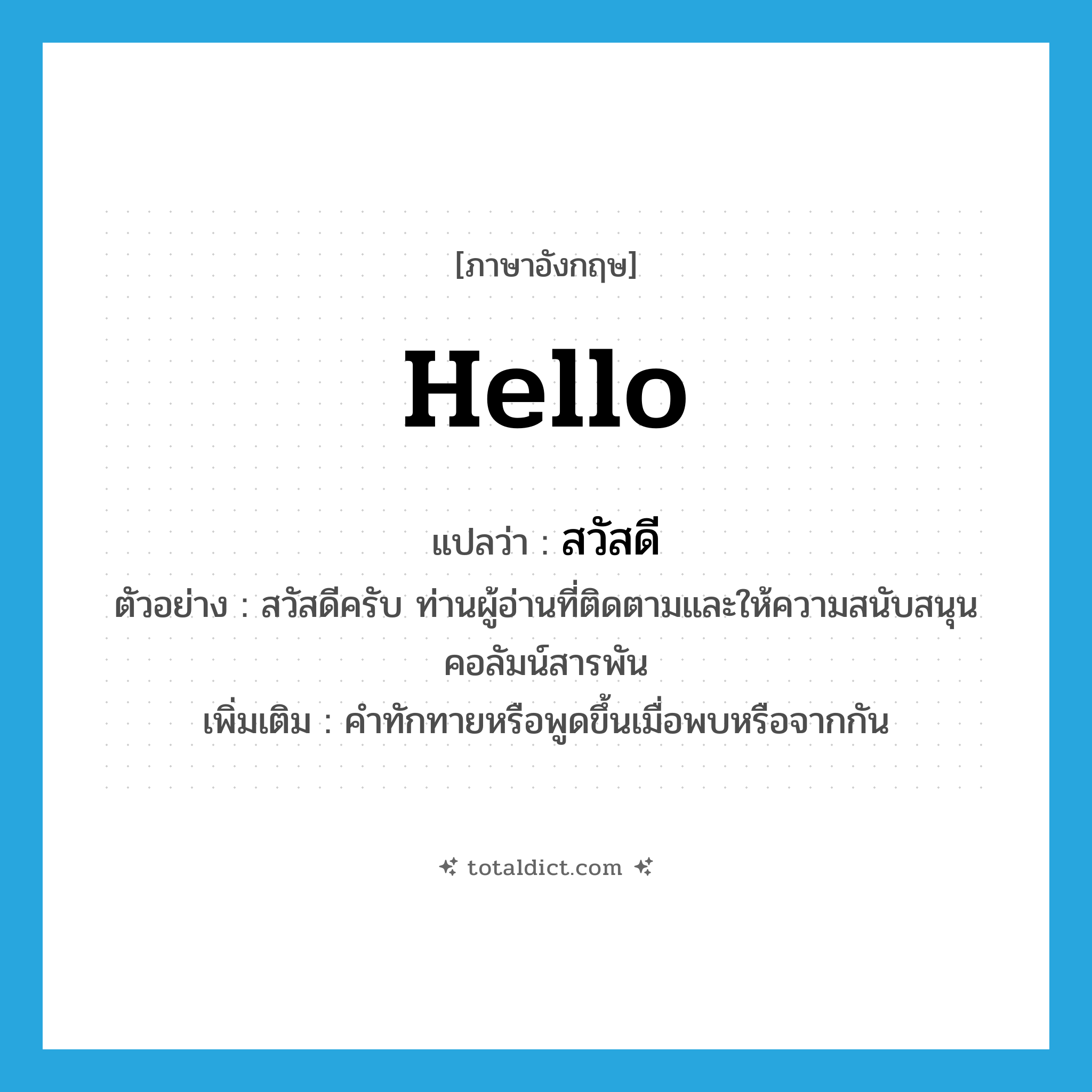 hello แปลว่า?, คำศัพท์ภาษาอังกฤษ hello แปลว่า สวัสดี ประเภท N ตัวอย่าง สวัสดีครับ ท่านผู้อ่านที่ติดตามและให้ความสนับสนุนคอลัมน์สารพัน เพิ่มเติม คำทักทายหรือพูดขึ้นเมื่อพบหรือจากกัน หมวด N
