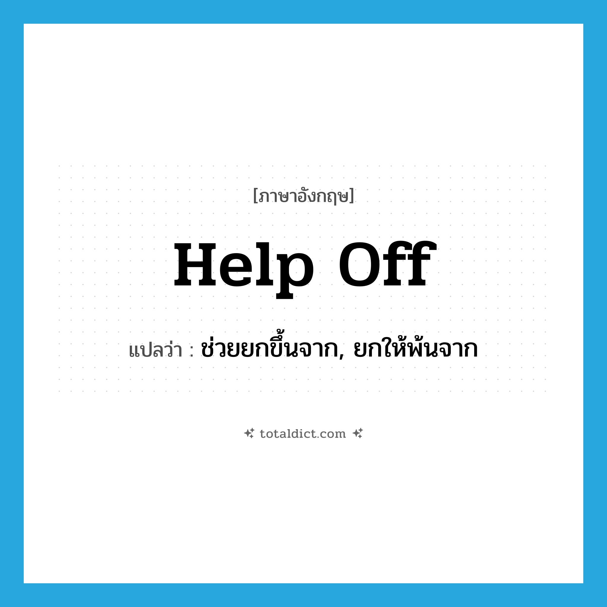 help off แปลว่า?, คำศัพท์ภาษาอังกฤษ help off แปลว่า ช่วยยกขึ้นจาก, ยกให้พ้นจาก ประเภท PHRV หมวด PHRV