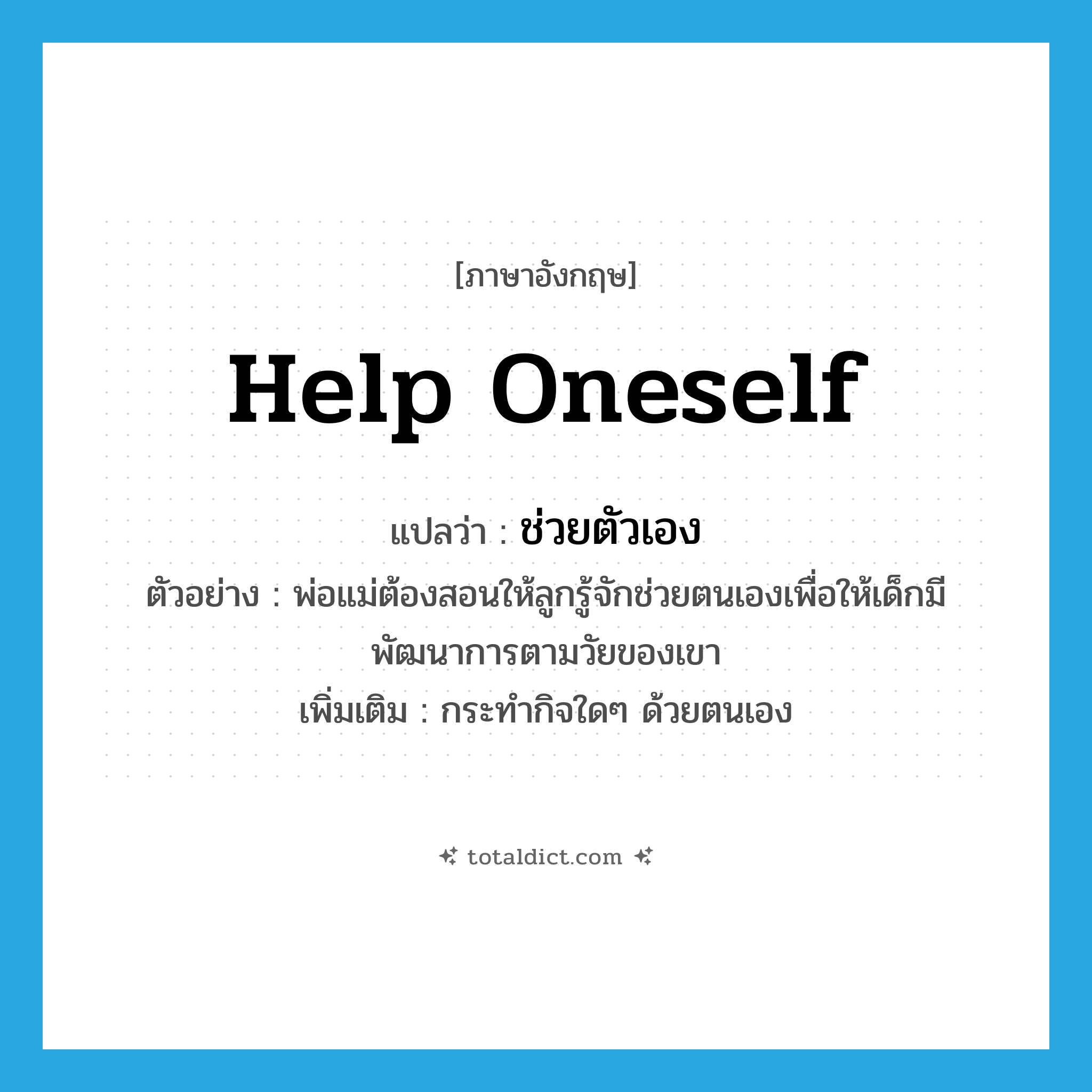 ช่วยตัวเอง ภาษาอังกฤษ?, คำศัพท์ภาษาอังกฤษ ช่วยตัวเอง แปลว่า help oneself ประเภท V ตัวอย่าง พ่อแม่ต้องสอนให้ลูกรู้จักช่วยตนเองเพื่อให้เด็กมีพัฒนาการตามวัยของเขา เพิ่มเติม กระทำกิจใดๆ ด้วยตนเอง หมวด V