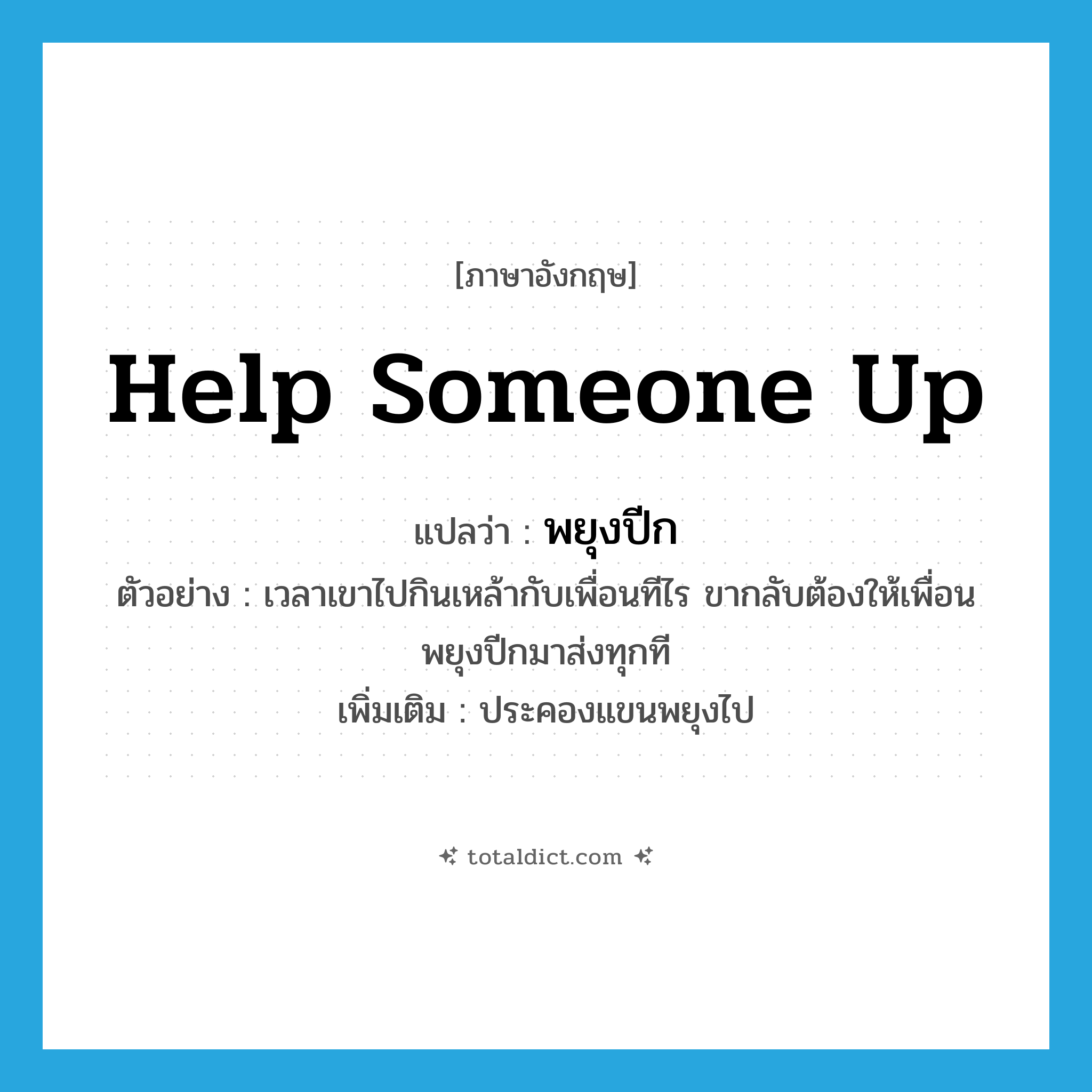 help someone up แปลว่า?, คำศัพท์ภาษาอังกฤษ help someone up แปลว่า พยุงปีก ประเภท V ตัวอย่าง เวลาเขาไปกินเหล้ากับเพื่อนทีไร ขากลับต้องให้เพื่อนพยุงปีกมาส่งทุกที เพิ่มเติม ประคองแขนพยุงไป หมวด V