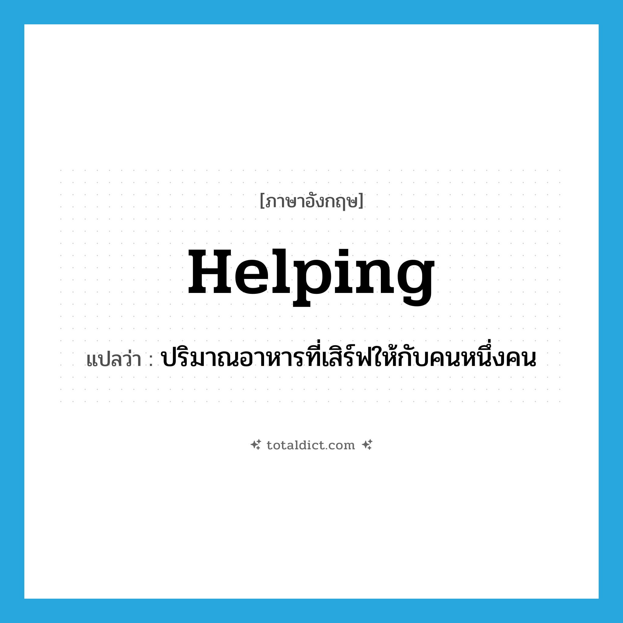 helping แปลว่า?, คำศัพท์ภาษาอังกฤษ helping แปลว่า ปริมาณอาหารที่เสิร์ฟให้กับคนหนึ่งคน ประเภท N หมวด N