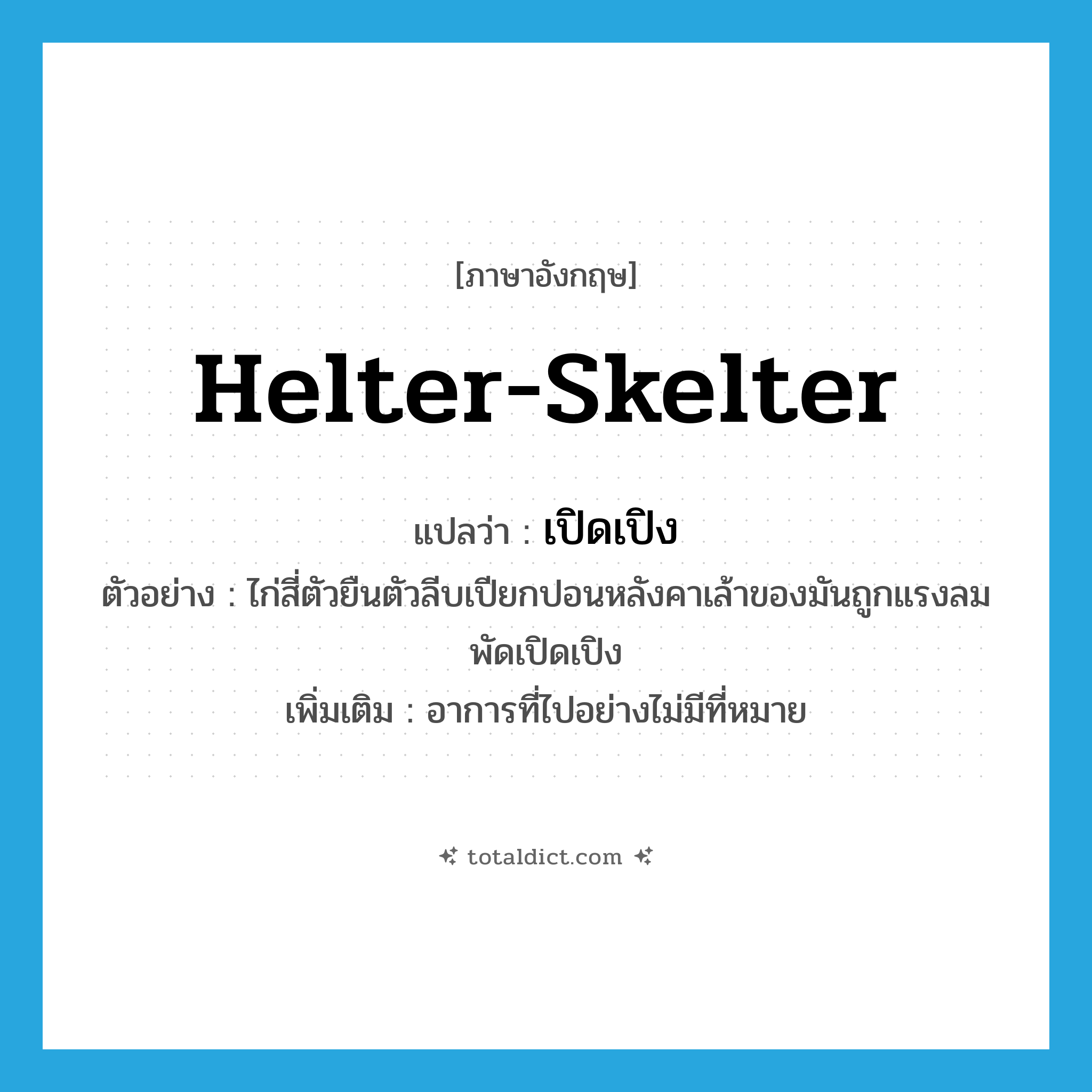 helter-skelter แปลว่า?, คำศัพท์ภาษาอังกฤษ helter-skelter แปลว่า เปิดเปิง ประเภท ADV ตัวอย่าง ไก่สี่ตัวยืนตัวลีบเปียกปอนหลังคาเล้าของมันถูกแรงลมพัดเปิดเปิง เพิ่มเติม อาการที่ไปอย่างไม่มีที่หมาย หมวด ADV