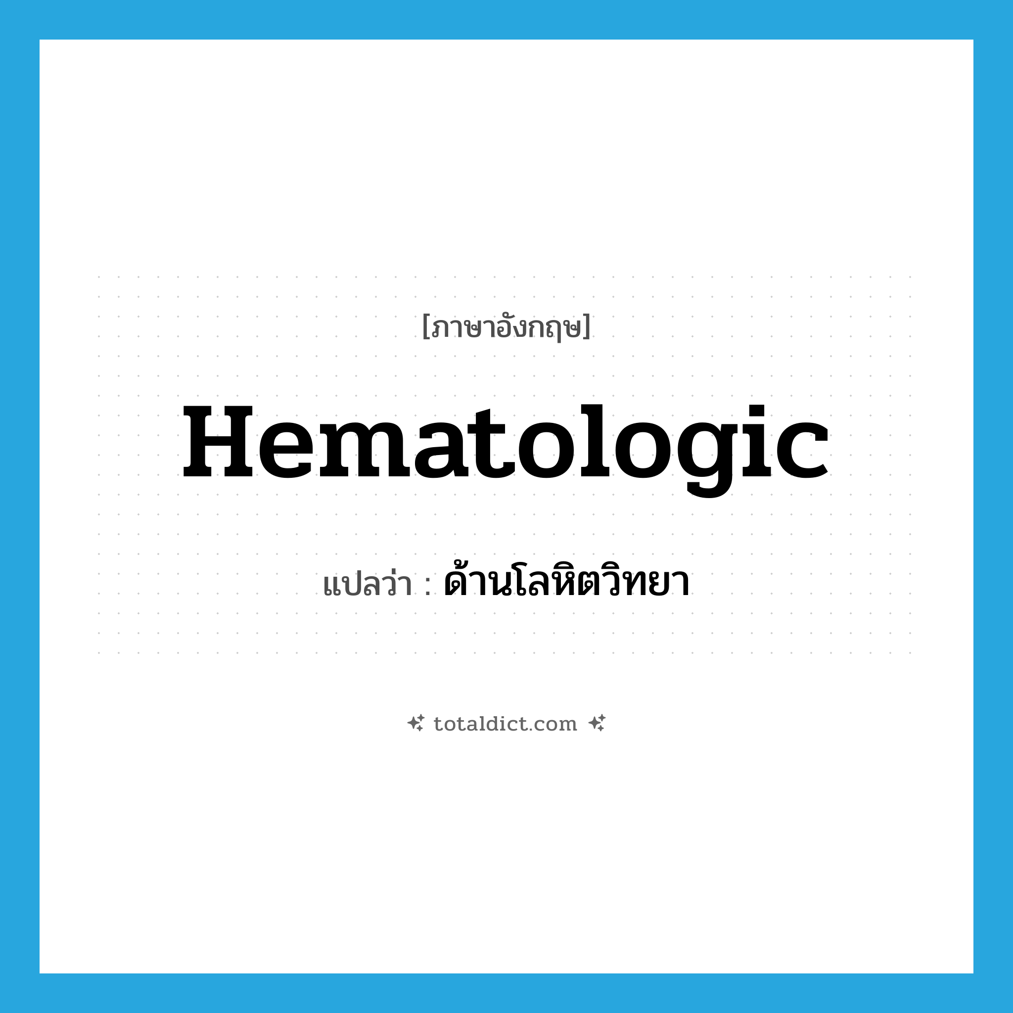 hematologic แปลว่า?, คำศัพท์ภาษาอังกฤษ hematologic แปลว่า ด้านโลหิตวิทยา ประเภท ADJ หมวด ADJ