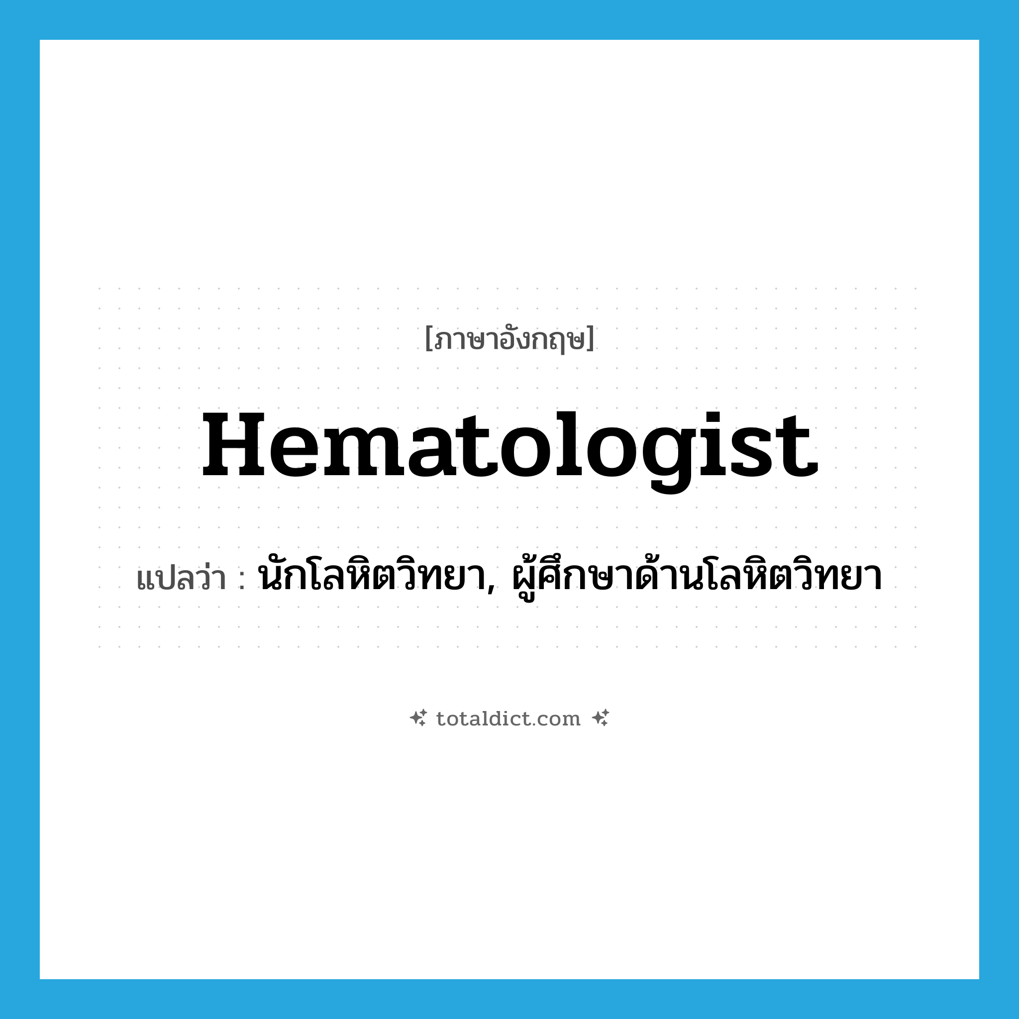hematologist แปลว่า?, คำศัพท์ภาษาอังกฤษ hematologist แปลว่า นักโลหิตวิทยา, ผู้ศึกษาด้านโลหิตวิทยา ประเภท N หมวด N