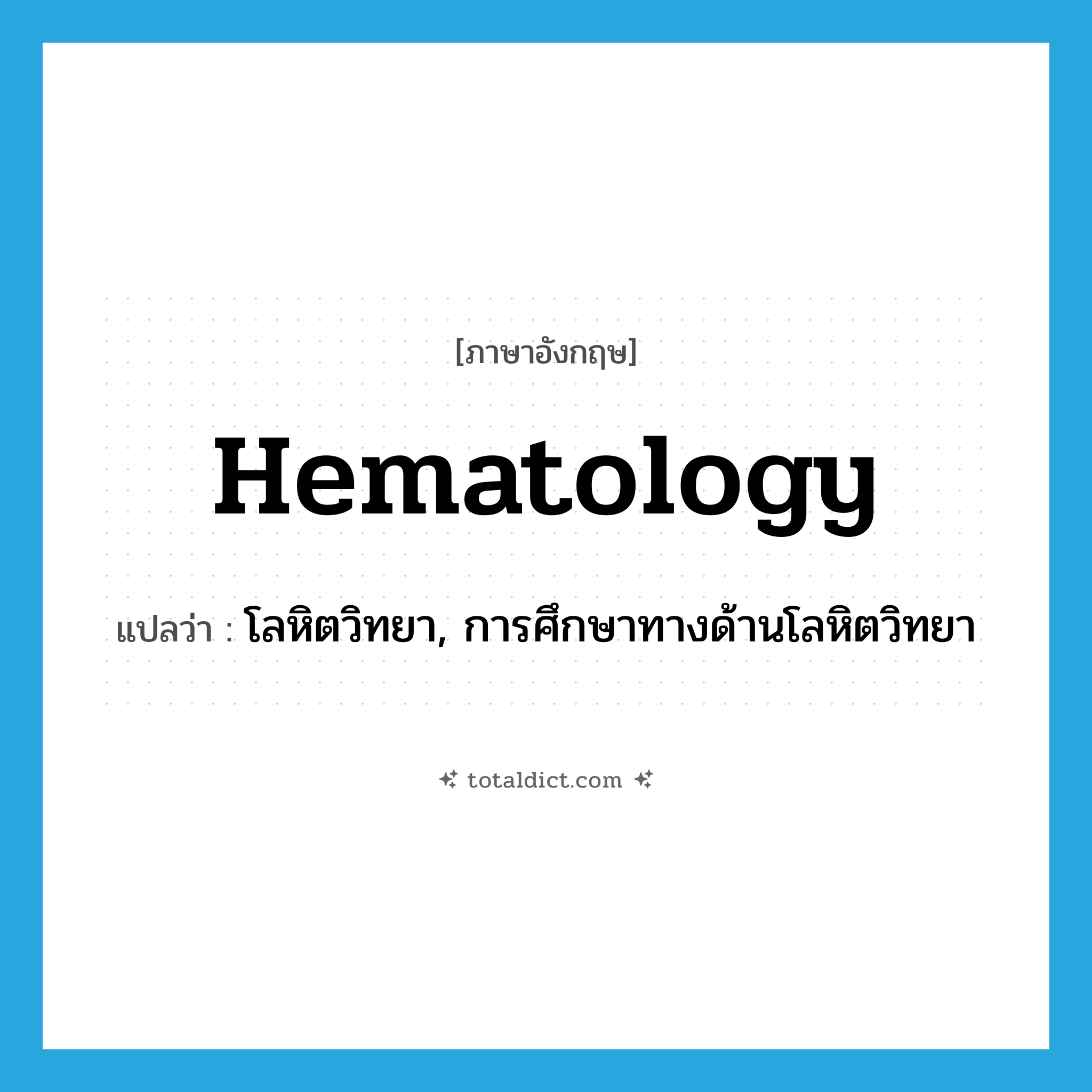hematology แปลว่า?, คำศัพท์ภาษาอังกฤษ hematology แปลว่า โลหิตวิทยา, การศึกษาทางด้านโลหิตวิทยา ประเภท N หมวด N