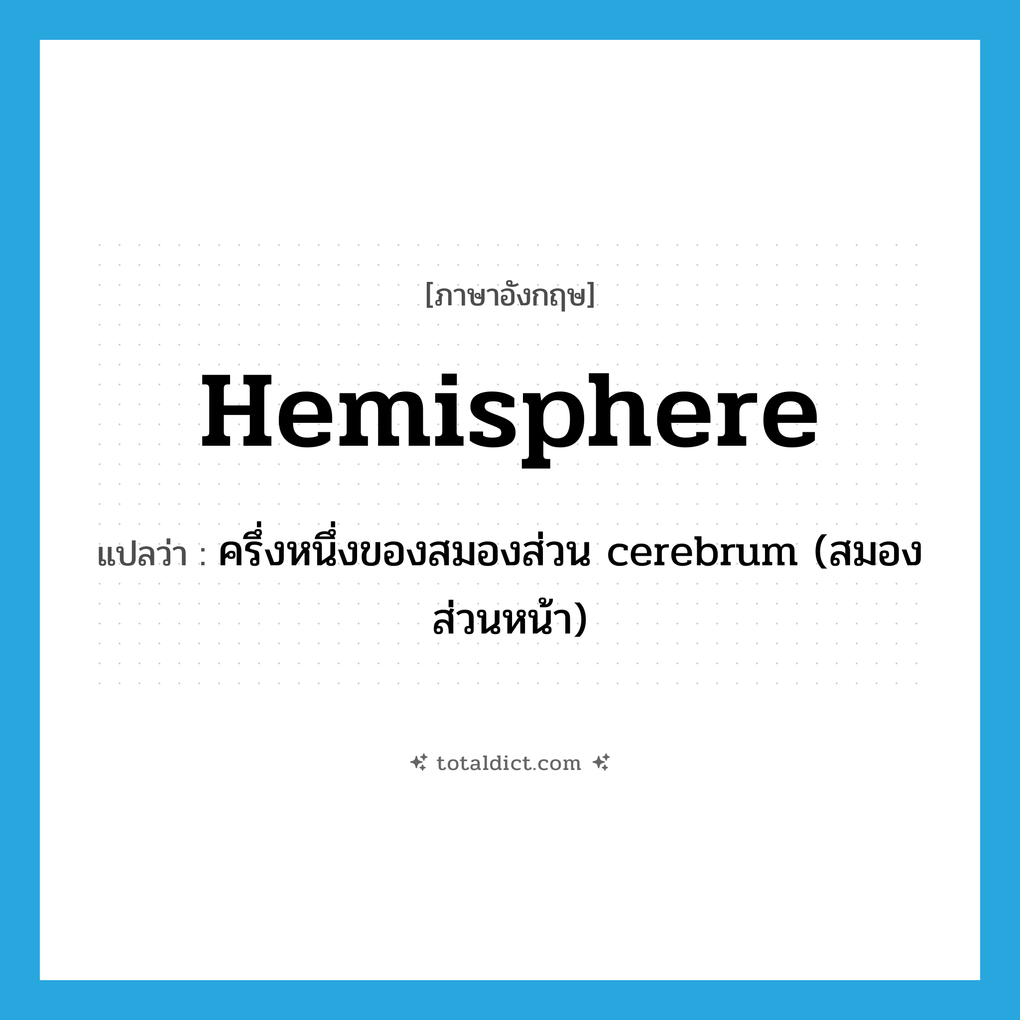 hemisphere แปลว่า?, คำศัพท์ภาษาอังกฤษ hemisphere แปลว่า ครึ่งหนึ่งของสมองส่วน cerebrum (สมองส่วนหน้า) ประเภท N หมวด N