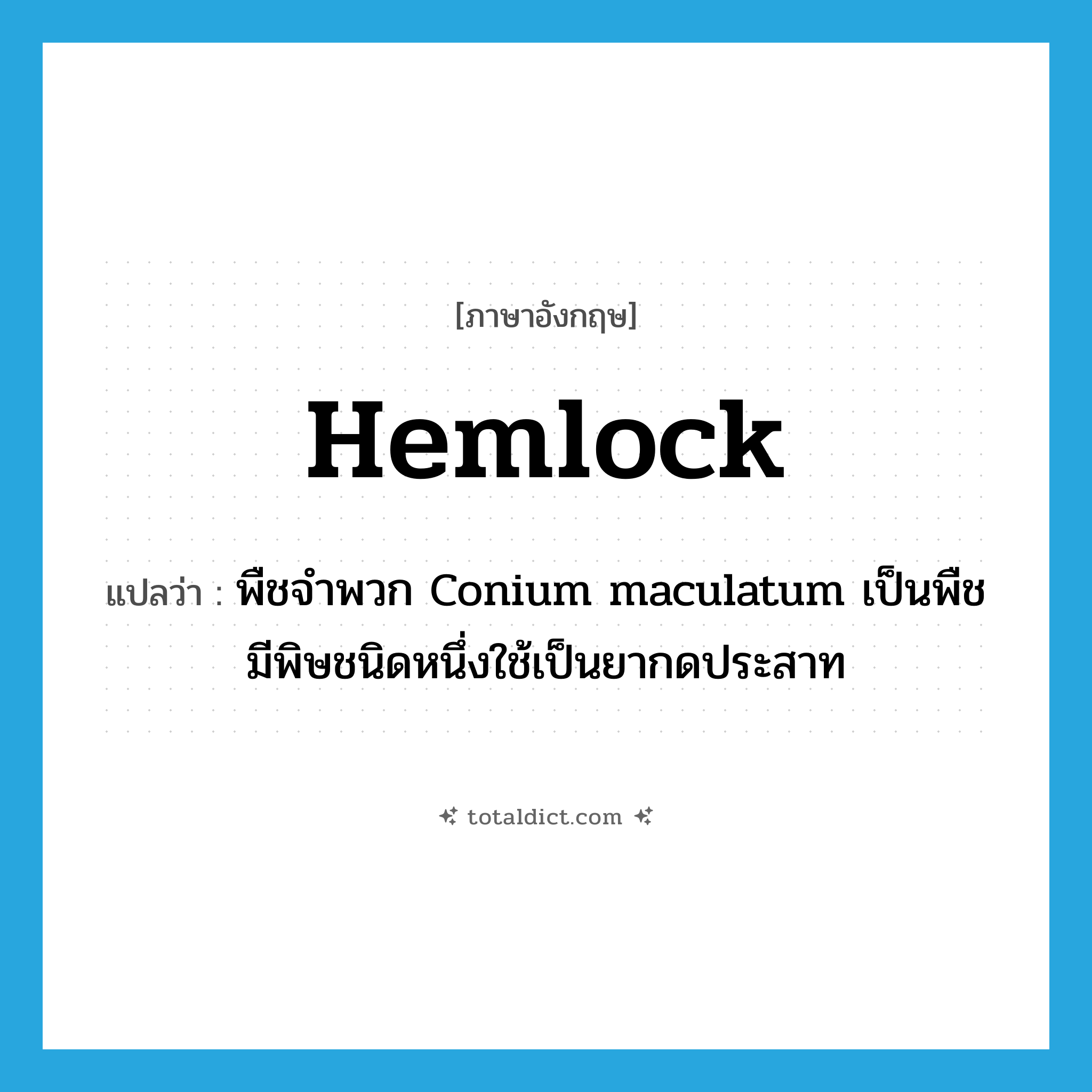 hemlock แปลว่า?, คำศัพท์ภาษาอังกฤษ hemlock แปลว่า พืชจำพวก Conium maculatum เป็นพืชมีพิษชนิดหนึ่งใช้เป็นยากดประสาท ประเภท N หมวด N