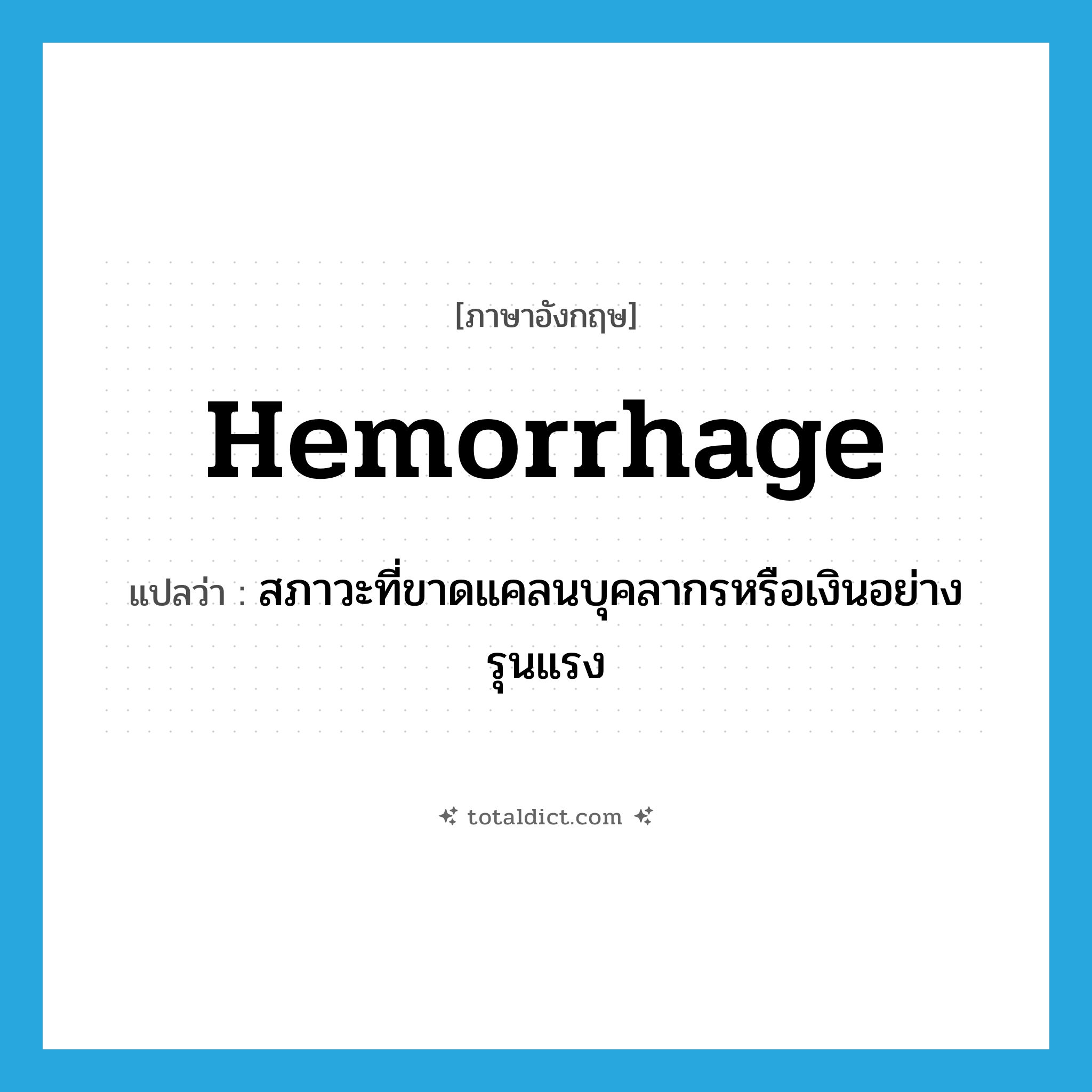 hemorrhage แปลว่า?, คำศัพท์ภาษาอังกฤษ hemorrhage แปลว่า สภาวะที่ขาดแคลนบุคลากรหรือเงินอย่างรุนแรง ประเภท N หมวด N