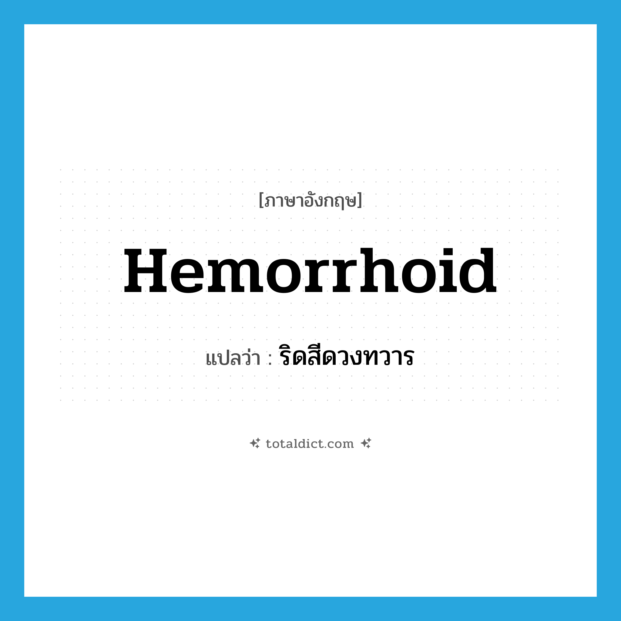 ริดสีดวงทวาร ภาษาอังกฤษ?, คำศัพท์ภาษาอังกฤษ ริดสีดวงทวาร แปลว่า hemorrhoid ประเภท N หมวด N