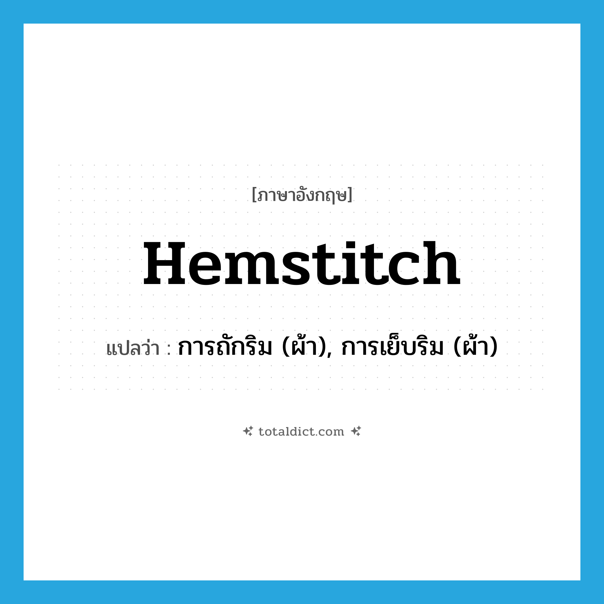 hemstitch แปลว่า?, คำศัพท์ภาษาอังกฤษ hemstitch แปลว่า การถักริม (ผ้า), การเย็บริม (ผ้า) ประเภท N หมวด N