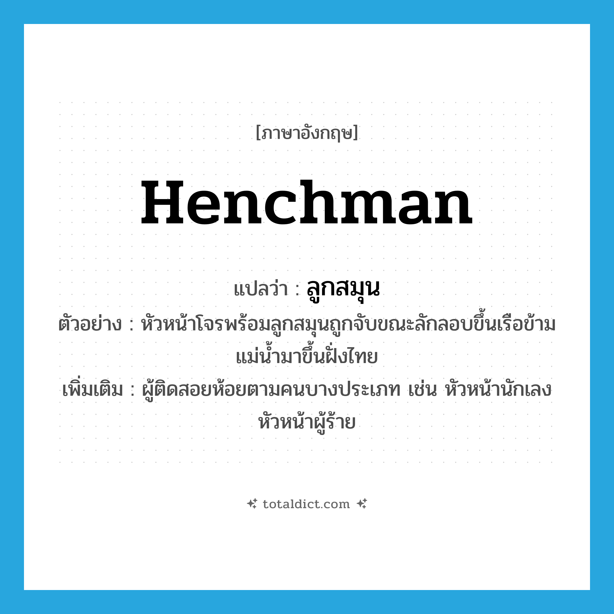 henchman แปลว่า?, คำศัพท์ภาษาอังกฤษ henchman แปลว่า ลูกสมุน ประเภท N ตัวอย่าง หัวหน้าโจรพร้อมลูกสมุนถูกจับขณะลักลอบขึ้นเรือข้ามแม่น้ำมาขึ้นฝั่งไทย เพิ่มเติม ผู้ติดสอยห้อยตามคนบางประเภท เช่น หัวหน้านักเลง หัวหน้าผู้ร้าย หมวด N