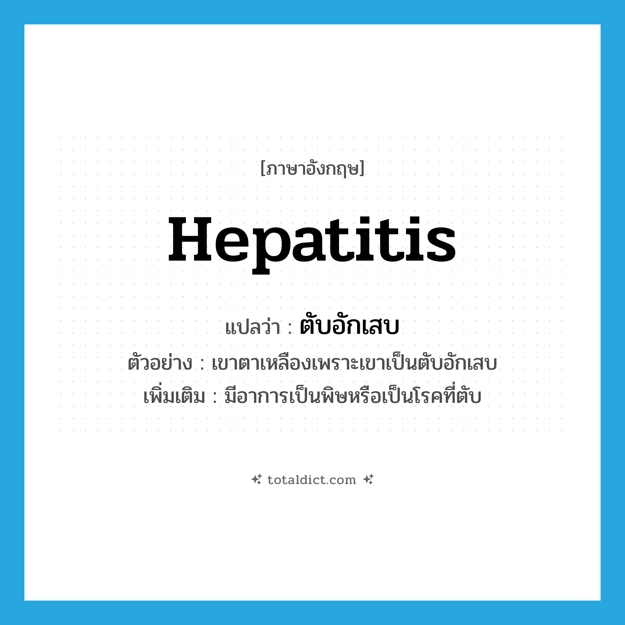 hepatitis แปลว่า?, คำศัพท์ภาษาอังกฤษ hepatitis แปลว่า ตับอักเสบ ประเภท N ตัวอย่าง เขาตาเหลืองเพราะเขาเป็นตับอักเสบ เพิ่มเติม มีอาการเป็นพิษหรือเป็นโรคที่ตับ หมวด N