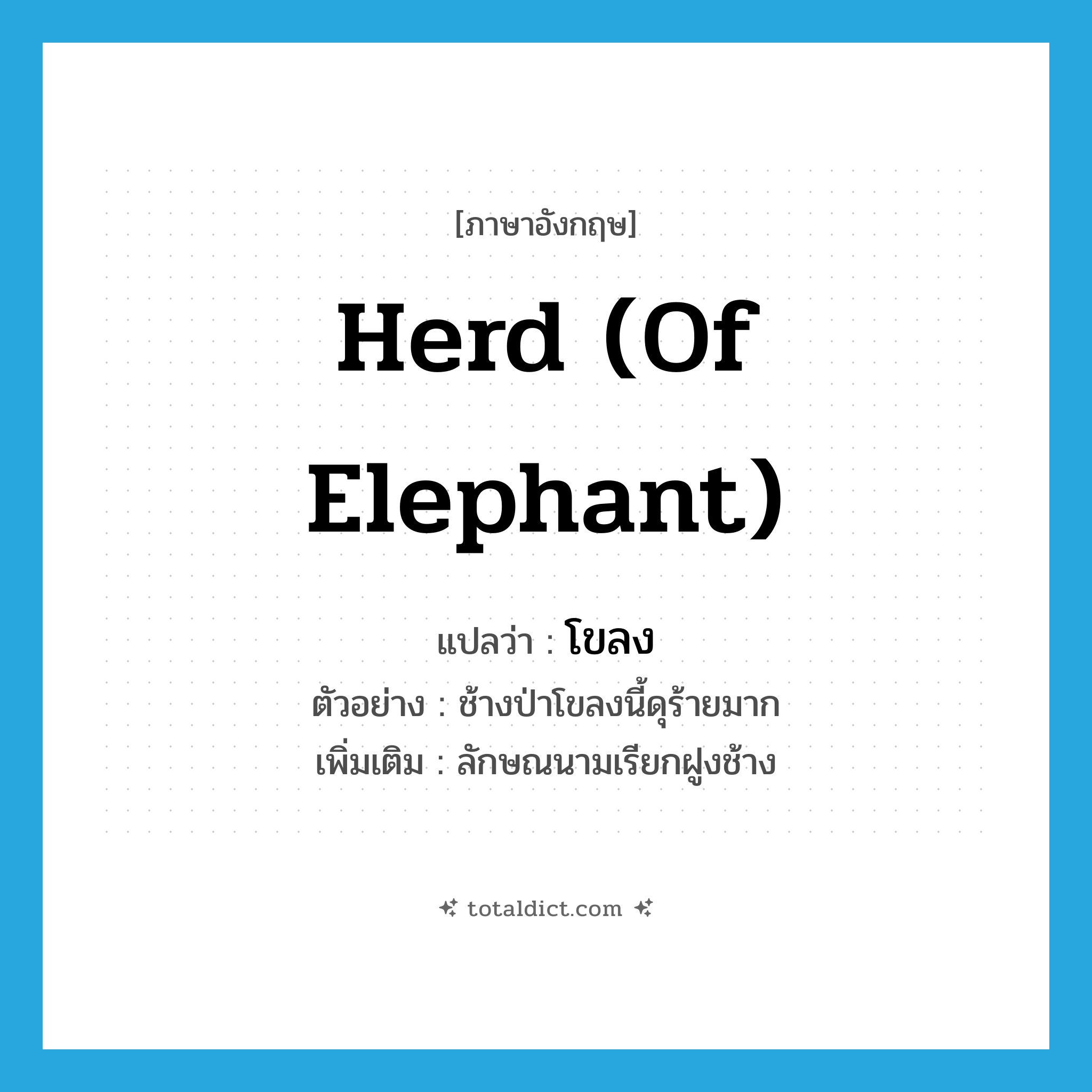 herd (of elephant) แปลว่า?, คำศัพท์ภาษาอังกฤษ herd (of elephant) แปลว่า โขลง ประเภท CLAS ตัวอย่าง ช้างป่าโขลงนี้ดุร้ายมาก เพิ่มเติม ลักษณนามเรียกฝูงช้าง หมวด CLAS