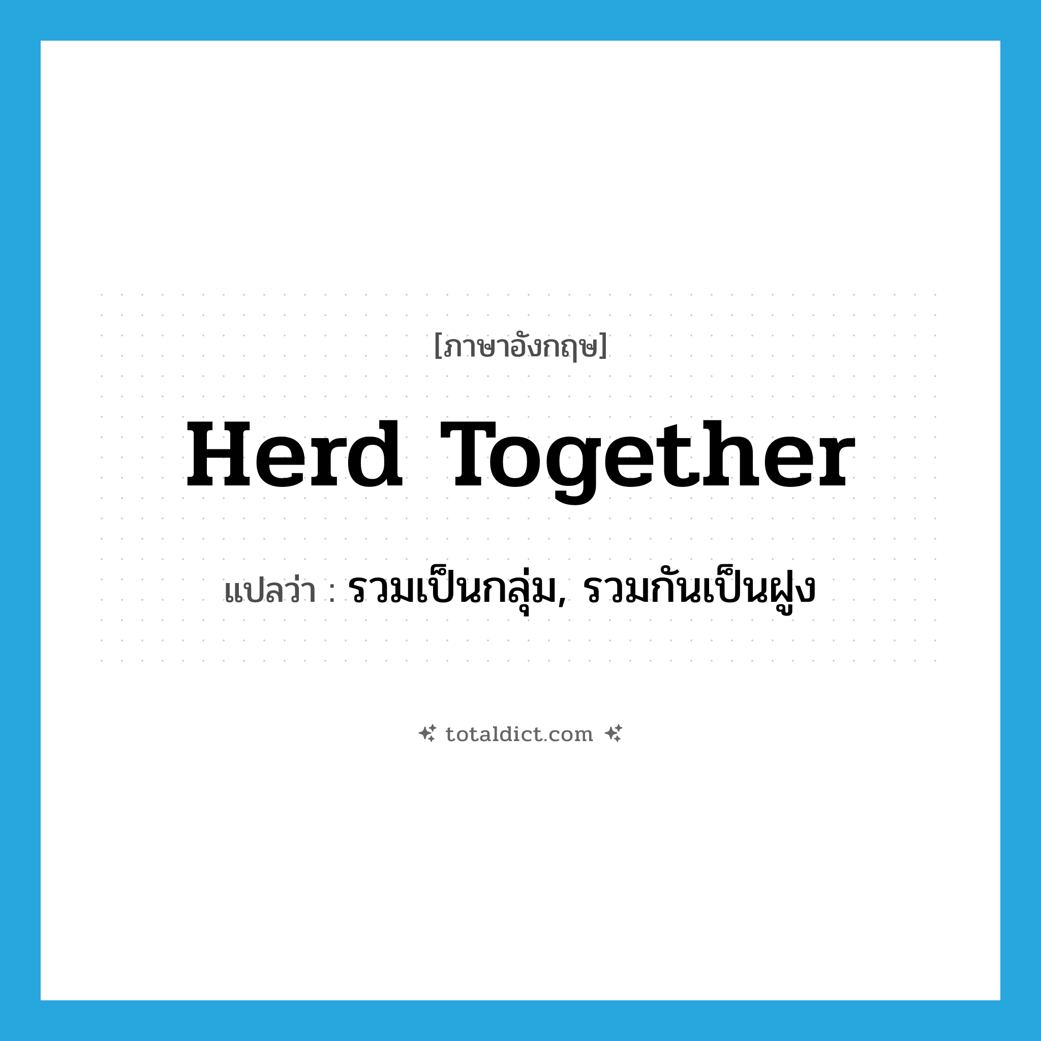 herd together แปลว่า?, คำศัพท์ภาษาอังกฤษ herd together แปลว่า รวมเป็นกลุ่ม, รวมกันเป็นฝูง ประเภท PHRV หมวด PHRV