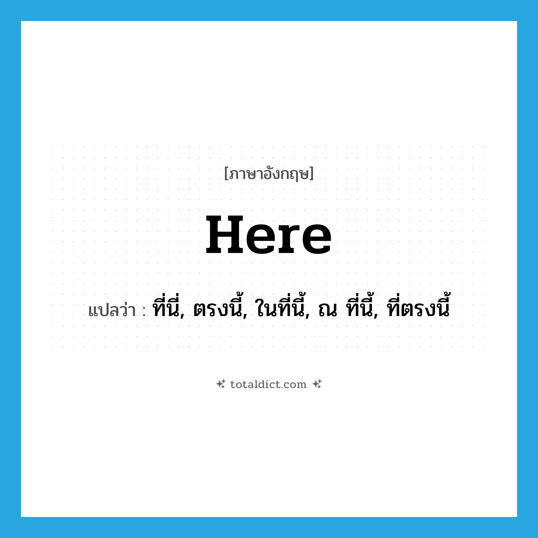 here แปลว่า?, คำศัพท์ภาษาอังกฤษ here แปลว่า ที่นี่, ตรงนี้, ในที่นี้, ณ ที่นี้, ที่ตรงนี้ ประเภท ADV หมวด ADV