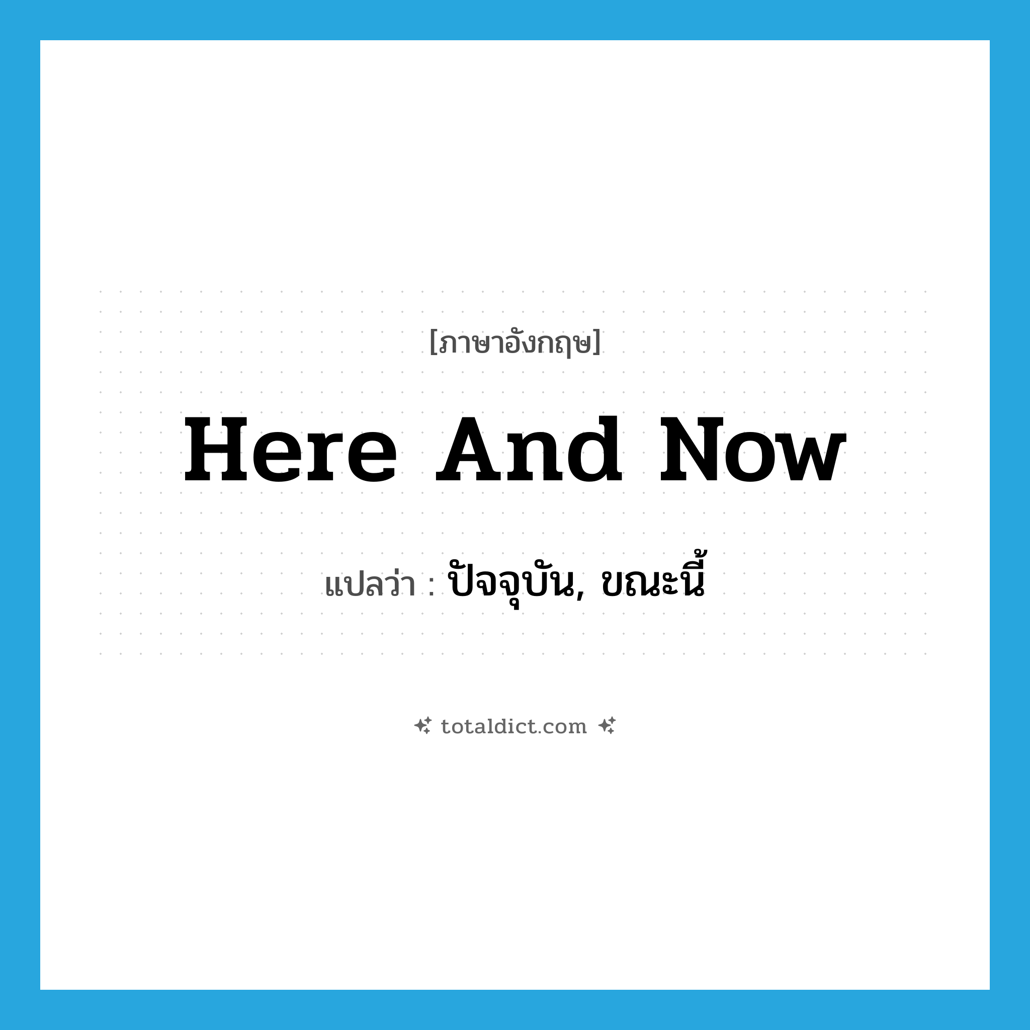 here and now แปลว่า?, คำศัพท์ภาษาอังกฤษ here and now แปลว่า ปัจจุบัน, ขณะนี้ ประเภท IDM หมวด IDM