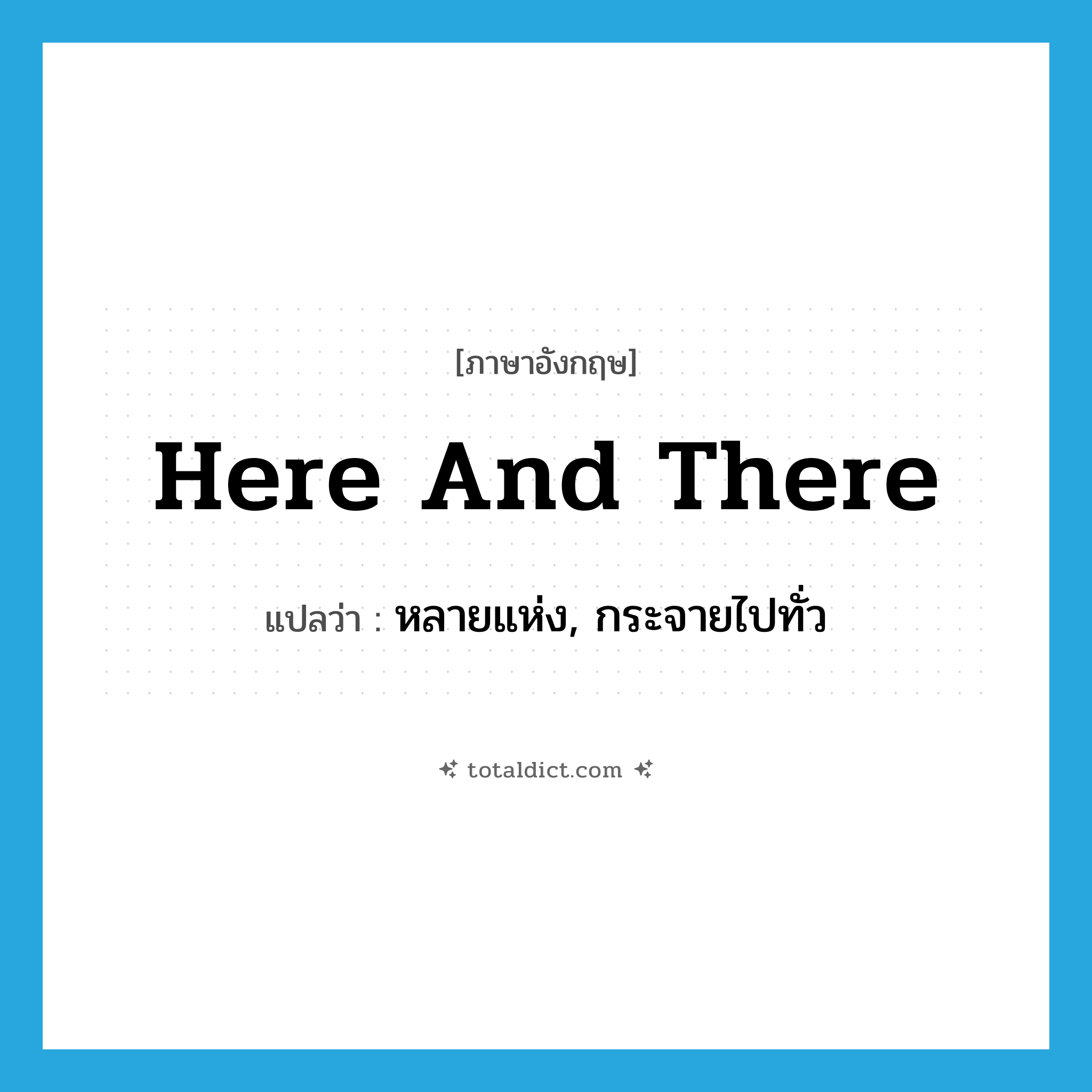 here and there แปลว่า?, คำศัพท์ภาษาอังกฤษ here and there แปลว่า หลายแห่ง, กระจายไปทั่ว ประเภท IDM หมวด IDM