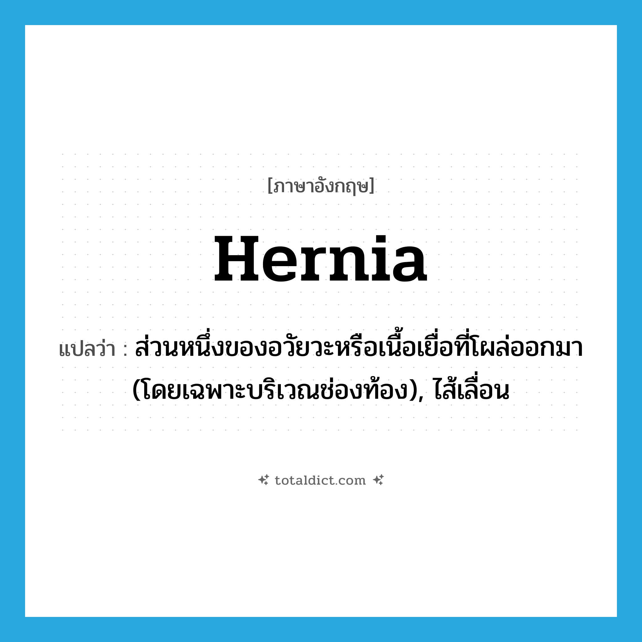 hernia แปลว่า?, คำศัพท์ภาษาอังกฤษ hernia แปลว่า ส่วนหนึ่งของอวัยวะหรือเนื้อเยื่อที่โผล่ออกมา (โดยเฉพาะบริเวณช่องท้อง), ไส้เลื่อน ประเภท N หมวด N