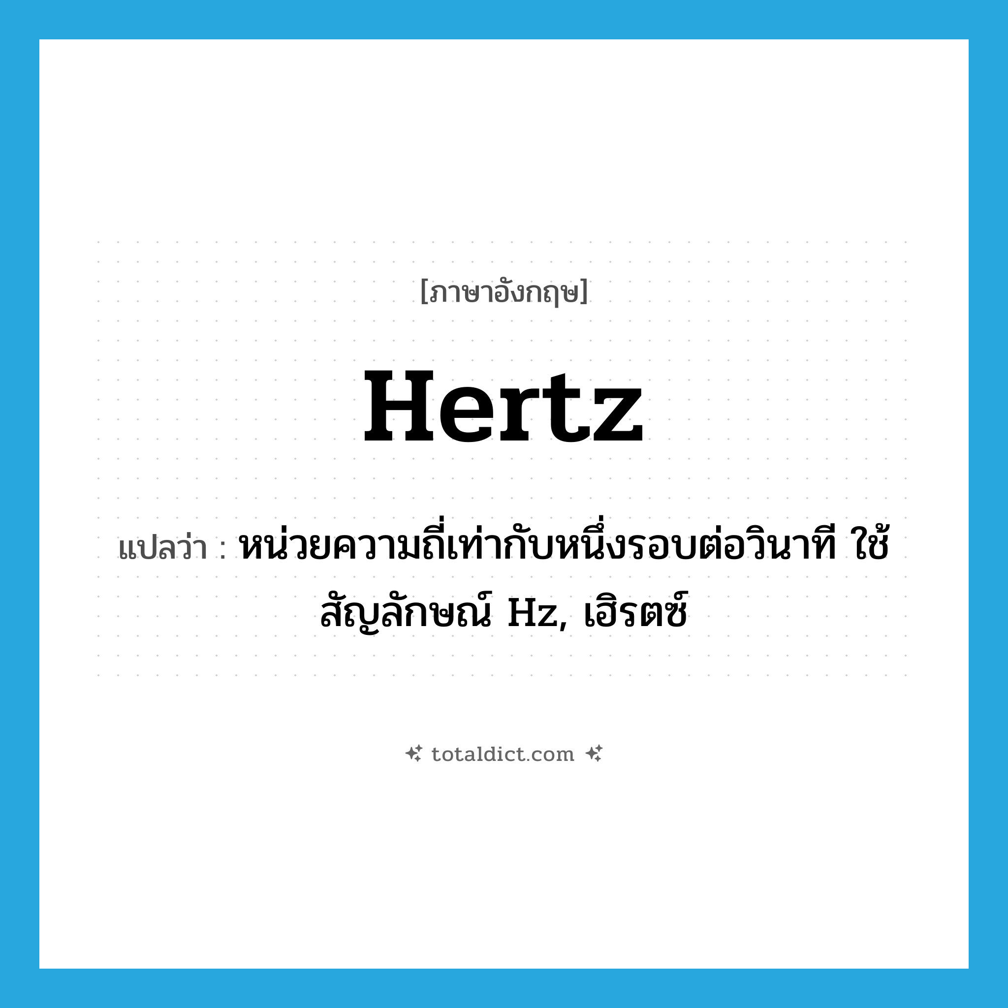 hertz แปลว่า?, คำศัพท์ภาษาอังกฤษ hertz แปลว่า หน่วยความถี่เท่ากับหนึ่งรอบต่อวินาที ใช้สัญลักษณ์ Hz, เฮิรตซ์ ประเภท N หมวด N