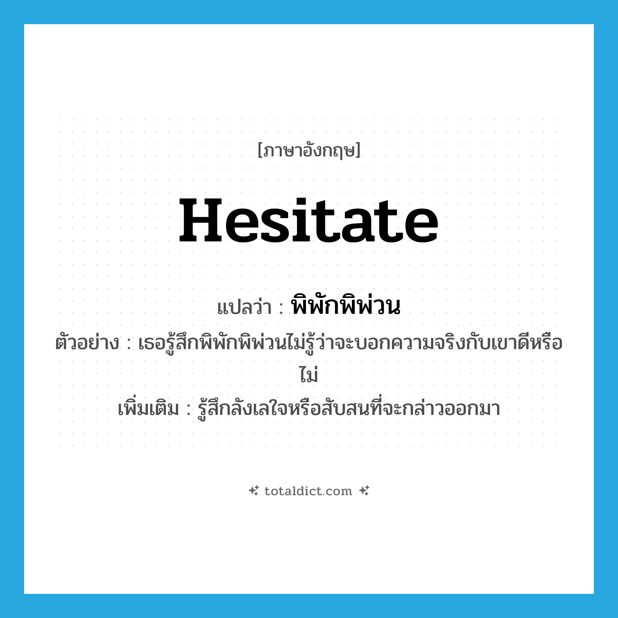 hesitate แปลว่า?, คำศัพท์ภาษาอังกฤษ hesitate แปลว่า พิพักพิพ่วน ประเภท V ตัวอย่าง เธอรู้สึกพิพักพิพ่วนไม่รู้ว่าจะบอกความจริงกับเขาดีหรือไม่ เพิ่มเติม รู้สึกลังเลใจหรือสับสนที่จะกล่าวออกมา หมวด V