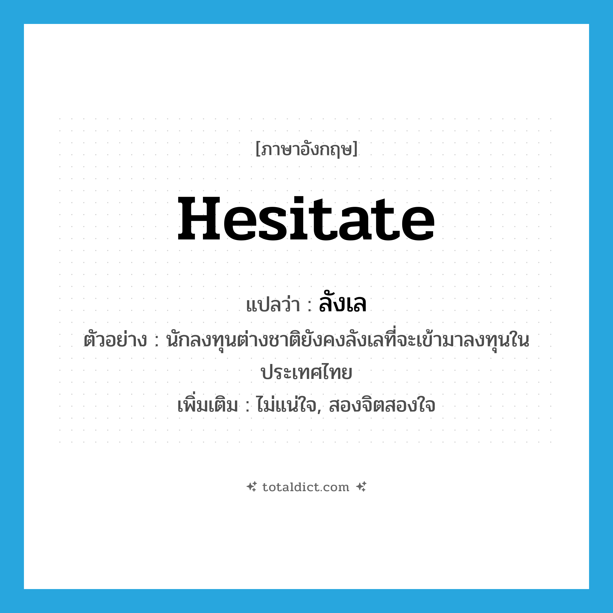 hesitate แปลว่า?, คำศัพท์ภาษาอังกฤษ hesitate แปลว่า ลังเล ประเภท V ตัวอย่าง นักลงทุนต่างชาติยังคงลังเลที่จะเข้ามาลงทุนในประเทศไทย เพิ่มเติม ไม่แน่ใจ, สองจิตสองใจ หมวด V