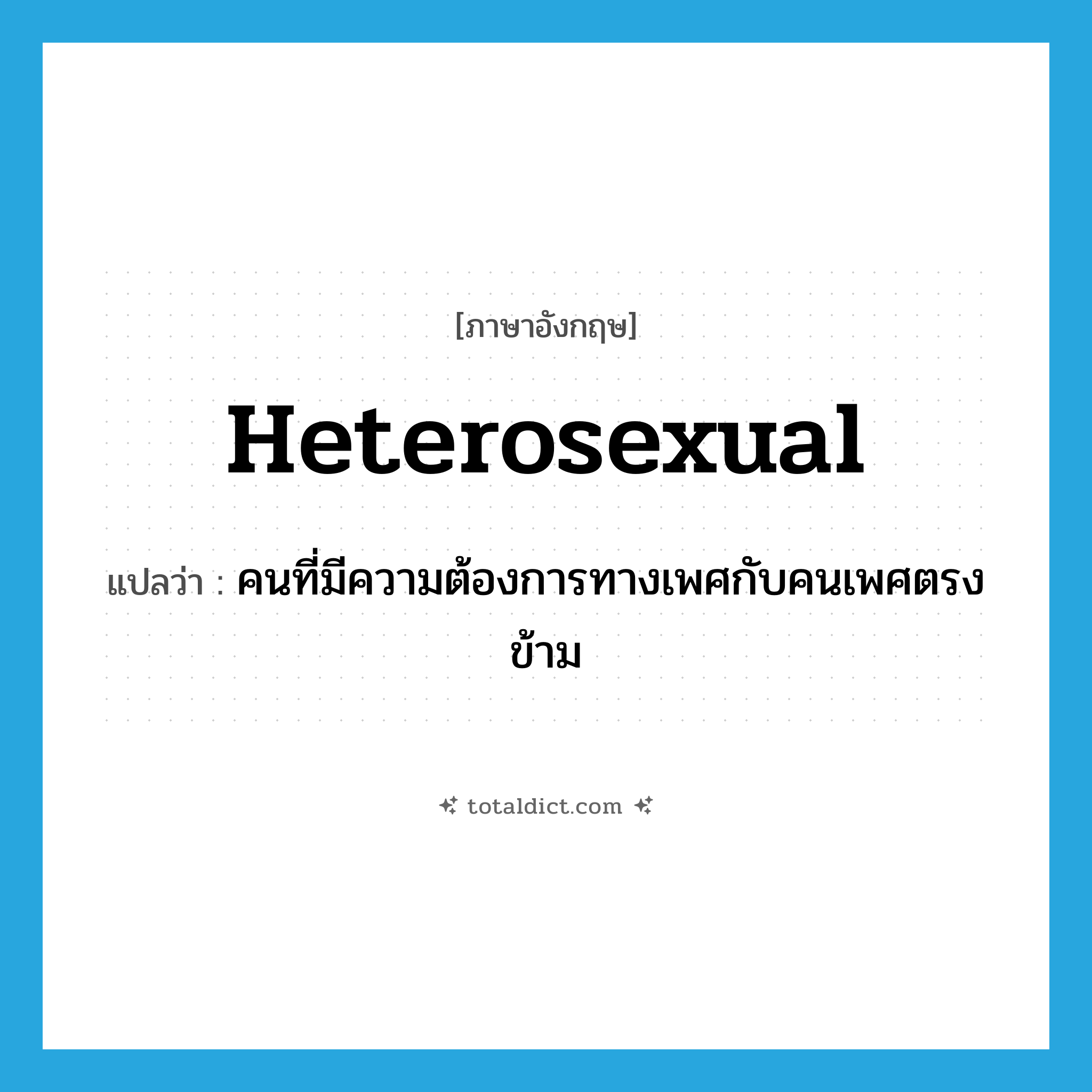 heterosexual แปลว่า?, คำศัพท์ภาษาอังกฤษ heterosexual แปลว่า คนที่มีความต้องการทางเพศกับคนเพศตรงข้าม ประเภท N หมวด N