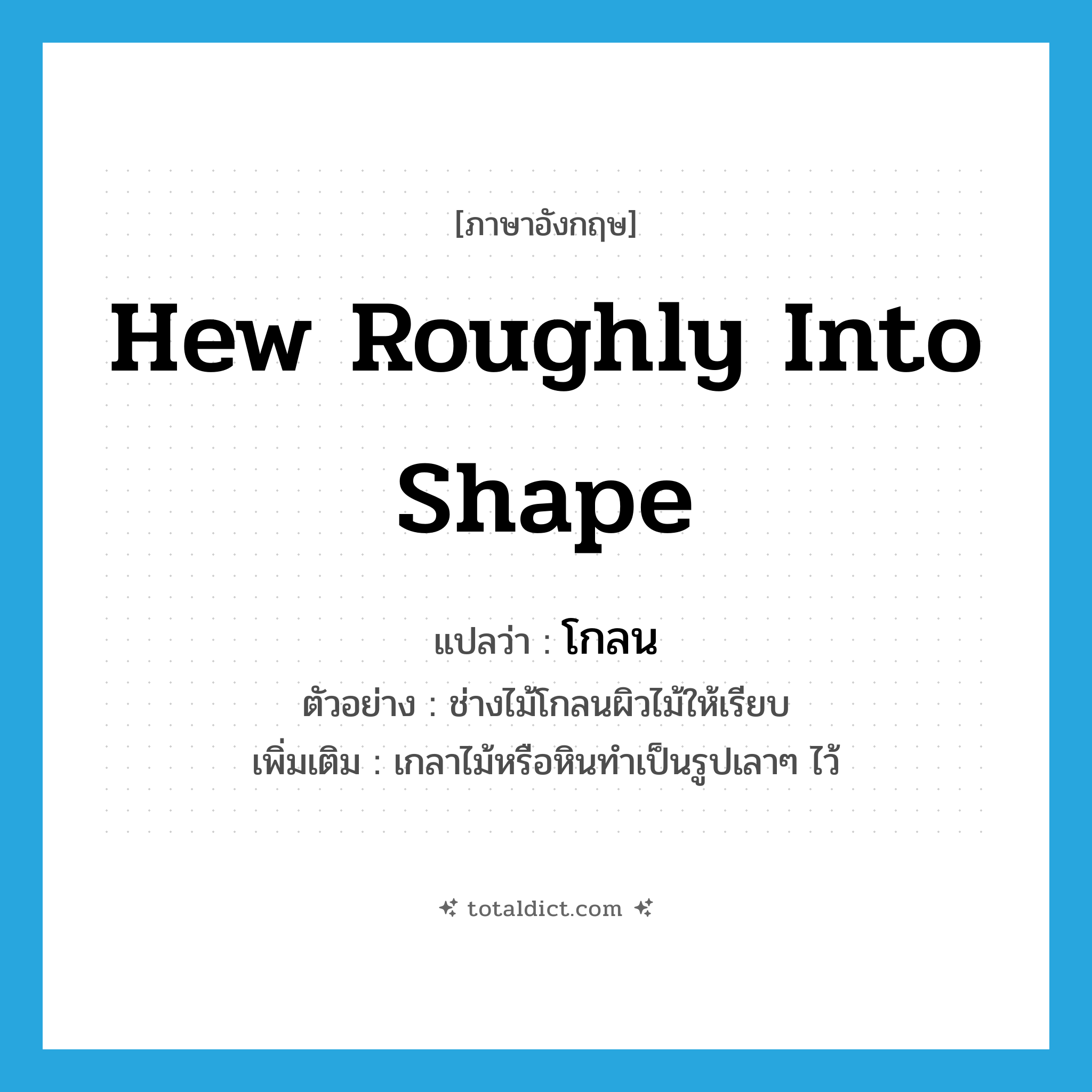 hew roughly into shape แปลว่า?, คำศัพท์ภาษาอังกฤษ hew roughly into shape แปลว่า โกลน ประเภท V ตัวอย่าง ช่างไม้โกลนผิวไม้ให้เรียบ เพิ่มเติม เกลาไม้หรือหินทำเป็นรูปเลาๆ ไว้ หมวด V