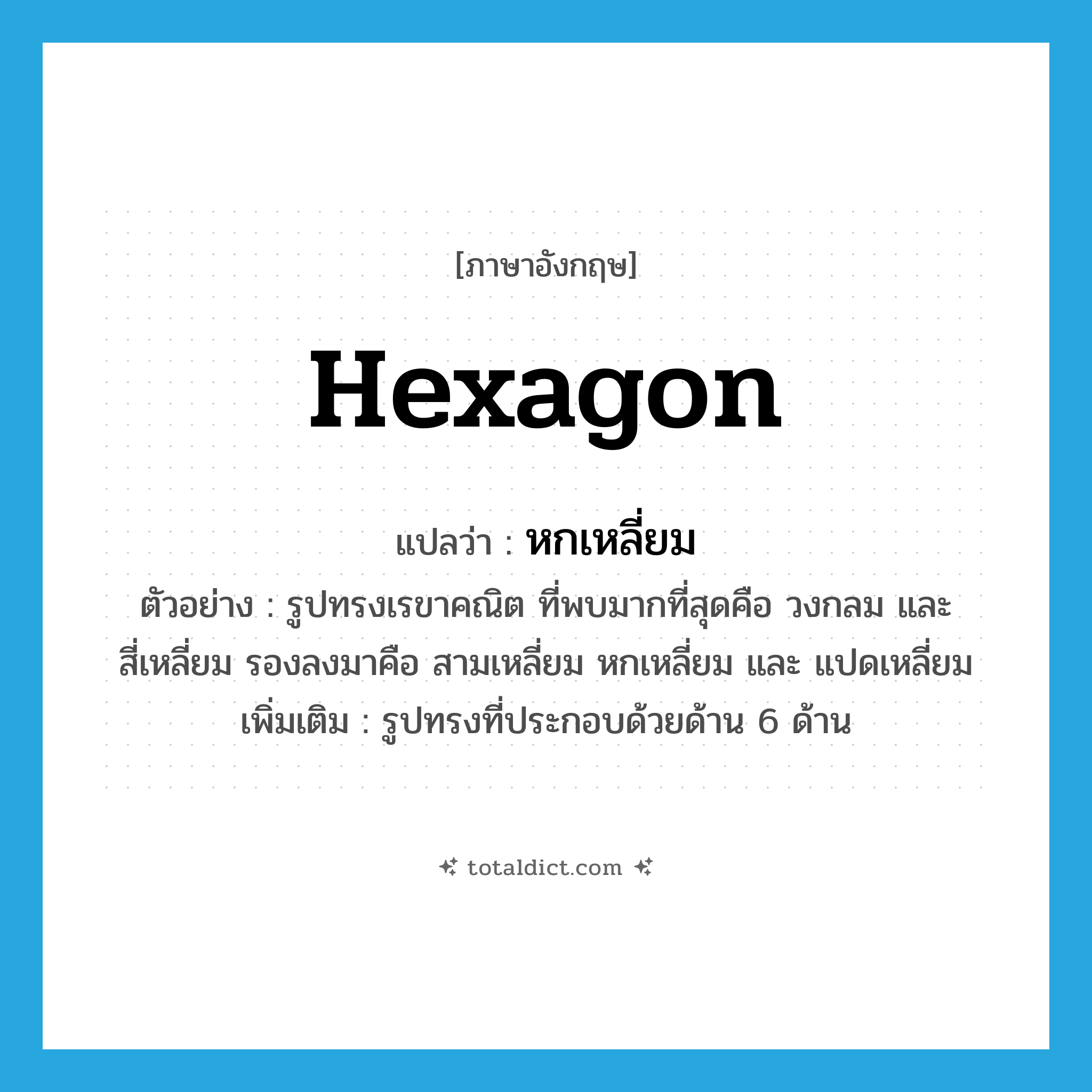 hexagon แปลว่า?, คำศัพท์ภาษาอังกฤษ hexagon แปลว่า หกเหลี่ยม ประเภท N ตัวอย่าง รูปทรงเรขาคณิต ที่พบมากที่สุดคือ วงกลม และสี่เหลี่ยม รองลงมาคือ สามเหลี่ยม หกเหลี่ยม และ แปดเหลี่ยม เพิ่มเติม รูปทรงที่ประกอบด้วยด้าน 6 ด้าน หมวด N