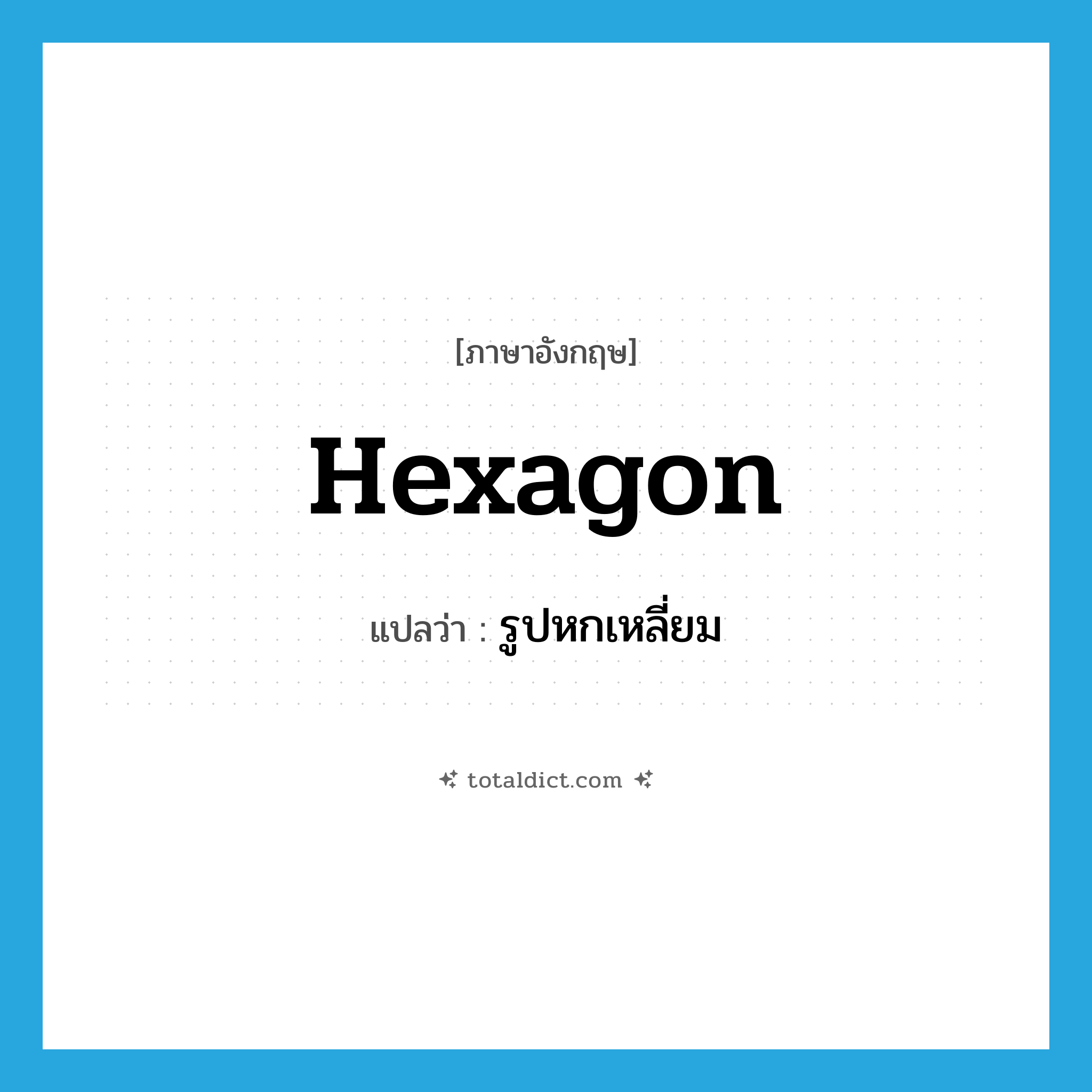 รูปหกเหลี่ยม ภาษาอังกฤษ?, คำศัพท์ภาษาอังกฤษ รูปหกเหลี่ยม แปลว่า hexagon ประเภท N หมวด N